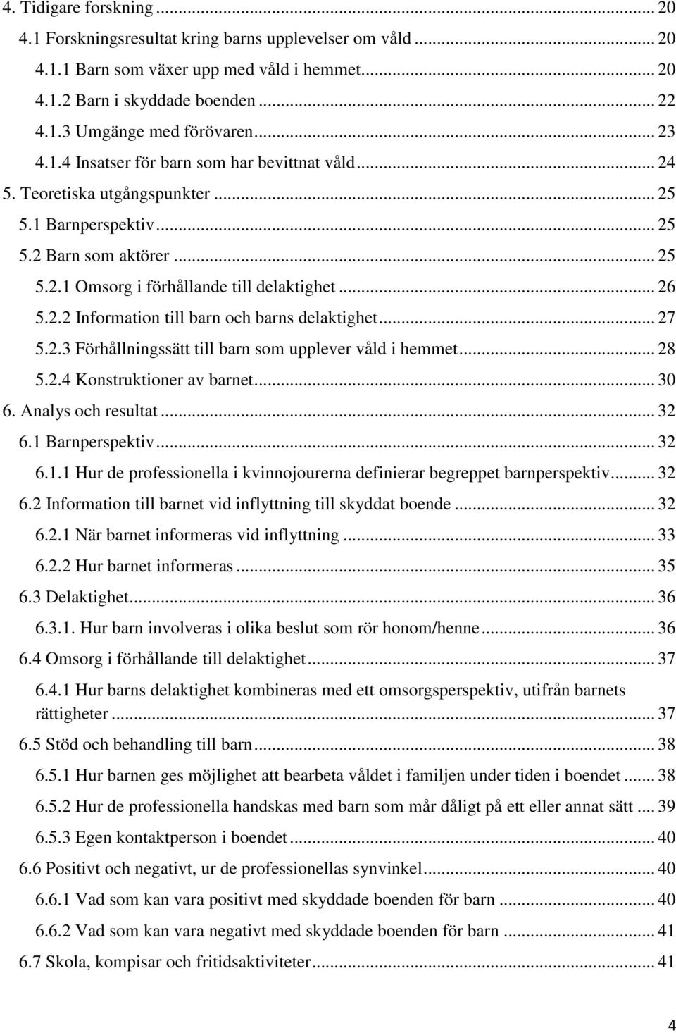 .. 27 5.2.3 Förhållningssätt till barn som upplever våld i hemmet... 28 5.2.4 Konstruktioner av barnet... 30 6. Analys och resultat... 32 6.1 