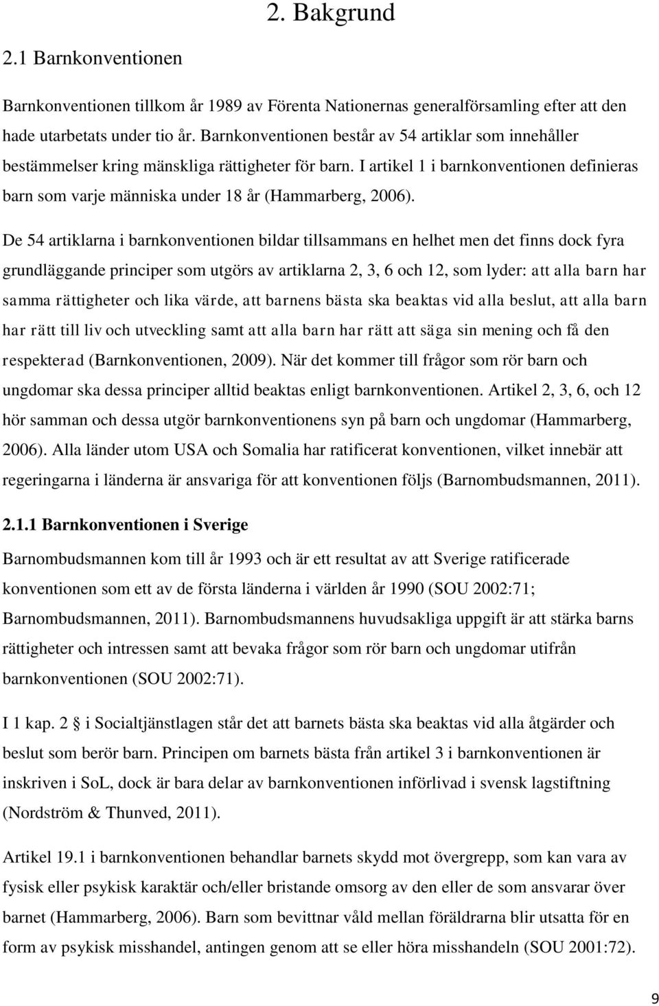 I artikel 1 i barnkonventionen definieras barn som varje människa under 18 år (Hammarberg, 2006).