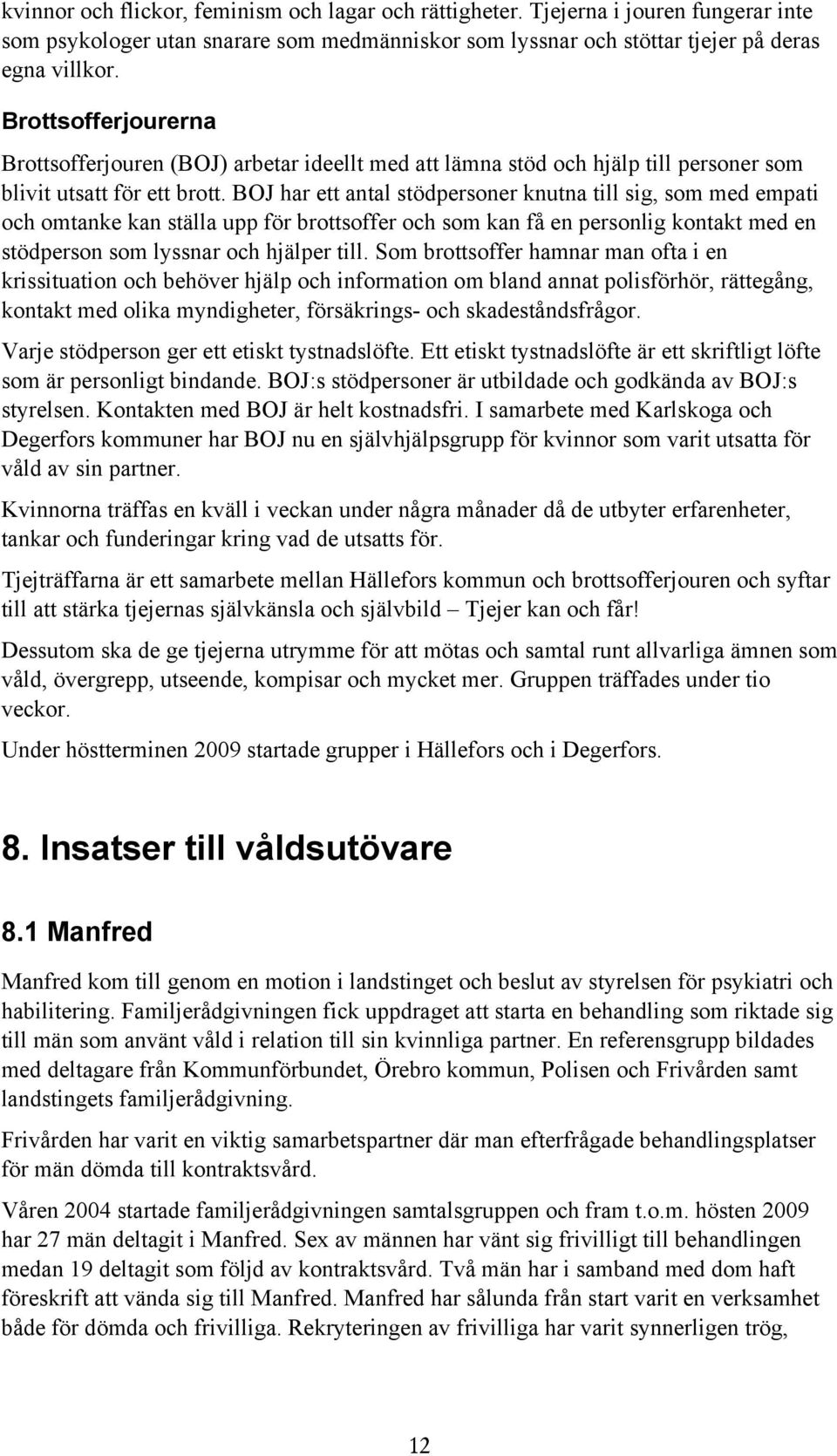 BOJ har ett antal stödpersoner knutna till sig, som med empati och omtanke kan ställa upp för brottsoffer och som kan få en personlig kontakt med en stödperson som lyssnar och hjälper till.