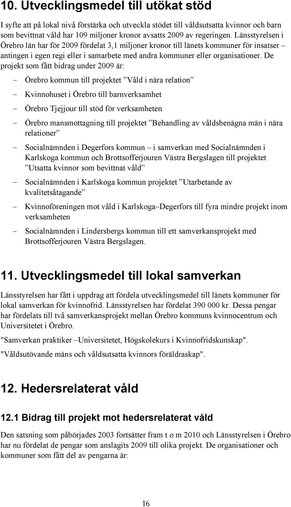 De projekt som fått bidrag under 2009 är: Örebro kommun till projektet Våld i nära relation Kvinnohuset i Örebro till barnverksamhet Örebro Tjejjour till stöd för verksamheten Örebro mansmottagning