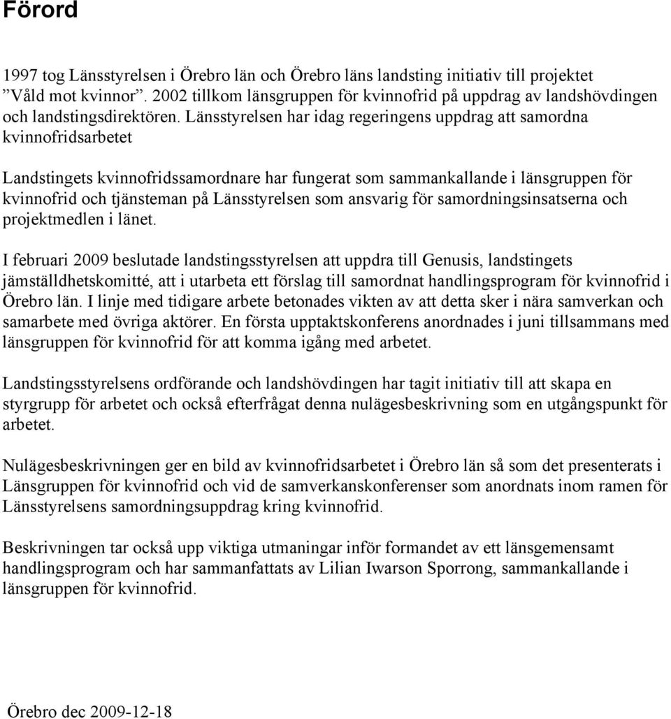 Länsstyrelsen har idag regeringens uppdrag att samordna kvinnofridsarbetet Landstingets kvinnofridssamordnare har fungerat som sammankallande i länsgruppen för kvinnofrid och tjänsteman på