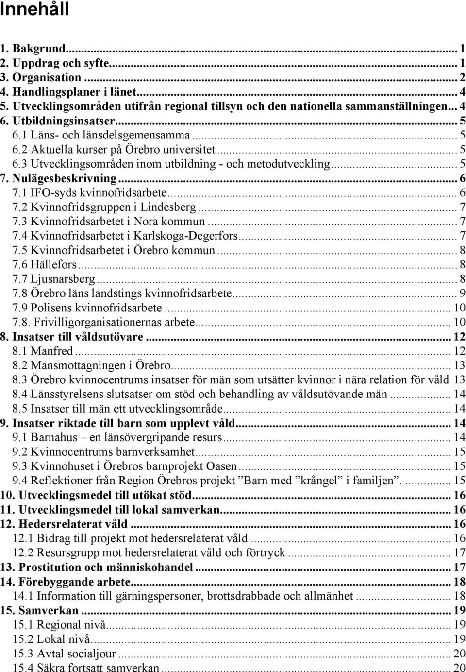 .. 6 7.1 IFO-syds kvinnofridsarbete... 6 7.2 Kvinnofridsgruppen i Lindesberg... 7 7.3 Kvinnofridsarbetet i Nora kommun... 7 7.4 Kvinnofridsarbetet i Karlskoga-Degerfors... 7 7.5 Kvinnofridsarbetet i Örebro kommun.