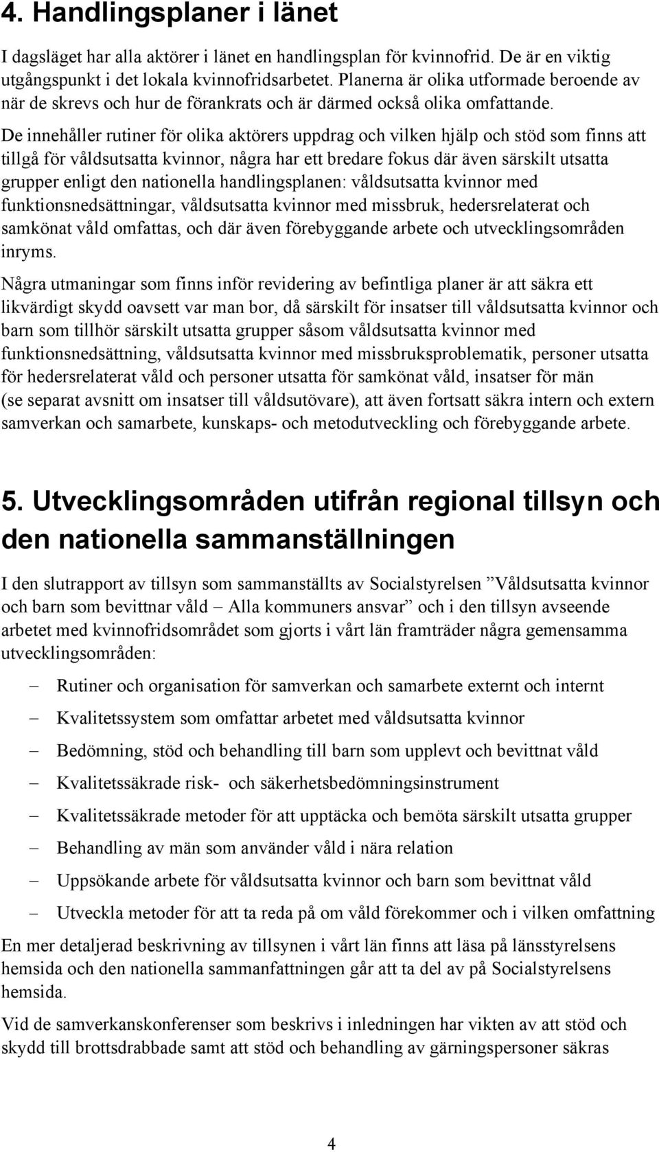 De innehåller rutiner för olika aktörers uppdrag och vilken hjälp och stöd som finns att tillgå för våldsutsatta kvinnor, några har ett bredare fokus där även särskilt utsatta grupper enligt den