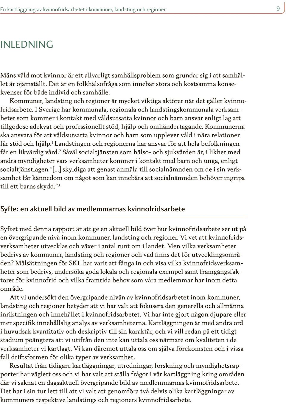 I Sverige har kommunala, regionala och landstingskommunala verksamheter som kommer i kontakt med våldsutsatta kvinnor och barn ansvar enligt lag att tillgodose adekvat och professionellt stöd, hjälp