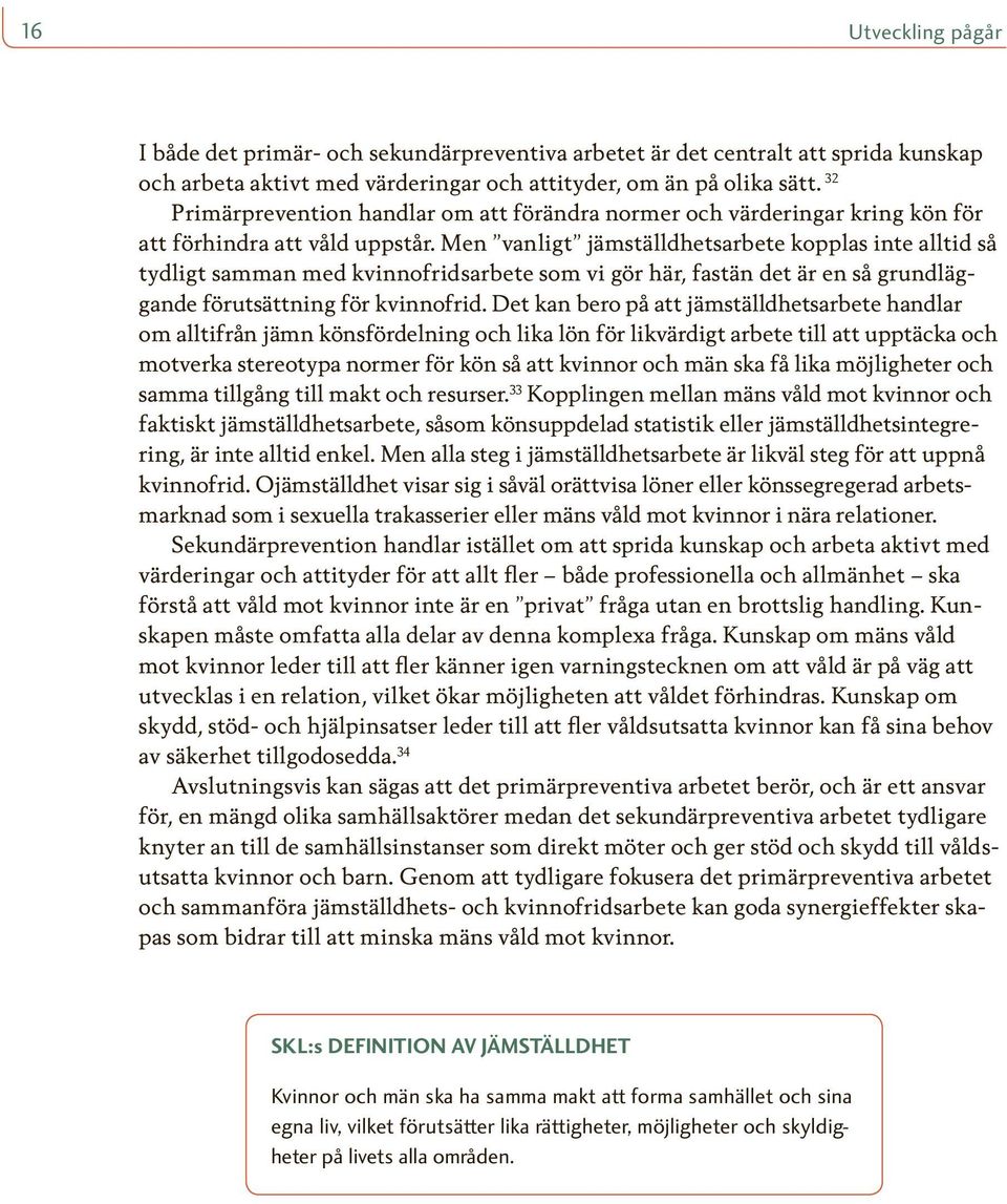 Men vanligt jämställdhetsarbete kopplas inte alltid så tydligt samman med kvinnofridsarbete som vi gör här, fastän det är en så grundläggande förutsättning för kvinnofrid.