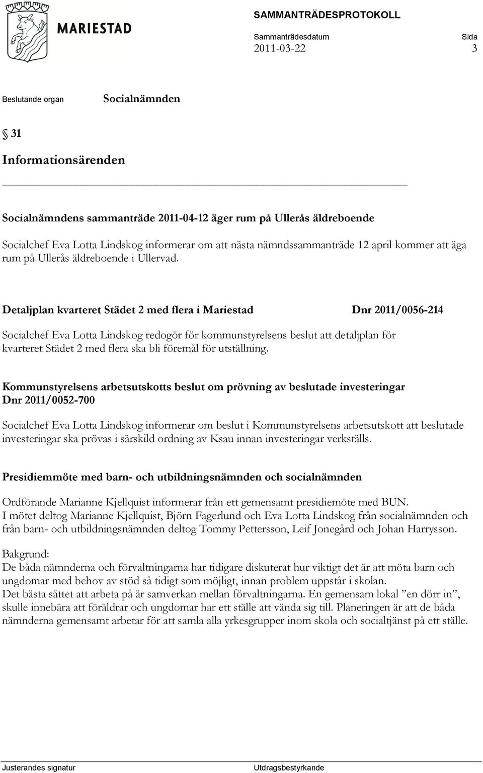 Detaljplan kvarteret Städet 2 med flera i Mariestad Dnr 2011/0056-214 Socialchef Eva Lotta Lindskog redogör för kommunstyrelsens beslut att detaljplan för kvarteret Städet 2 med flera ska bli föremål