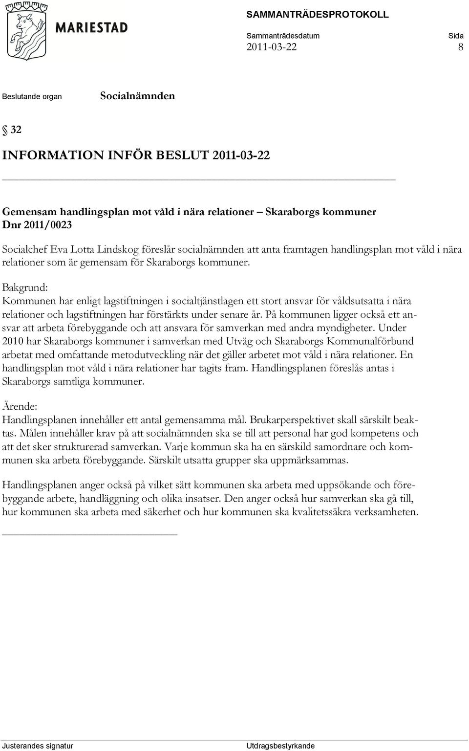 Bakgrund: Kommunen har enligt lagstiftningen i socialtjänstlagen ett stort ansvar för våldsutsatta i nära relationer och lagstiftningen har förstärkts under senare år.