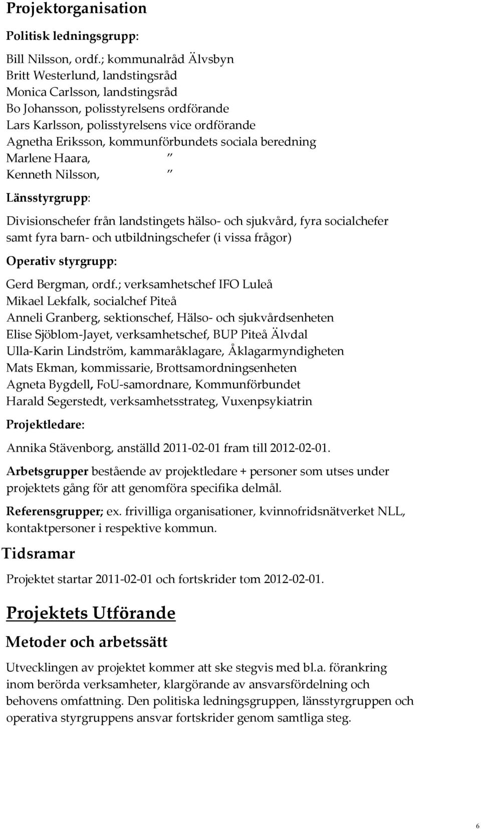 sciala beredning Marlene Haara, Kenneth Nilssn, Länsstyrgrupp: Divisinschefer från landstingets häls- ch sjukvård, fyra scialchefer samt fyra barn- ch utbildningschefer (i vissa frågr) Operativ