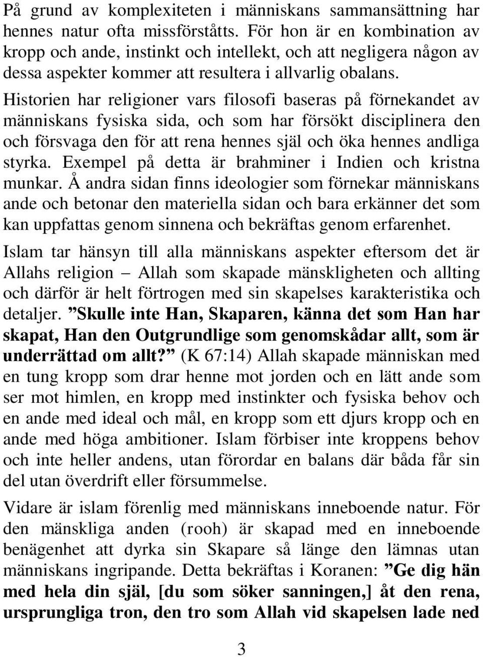 Historien har religioner vars filosofi baseras på förnekandet av människans fysiska sida, och som har försökt disciplinera den och försvaga den för att rena hennes själ och öka hennes andliga styrka.