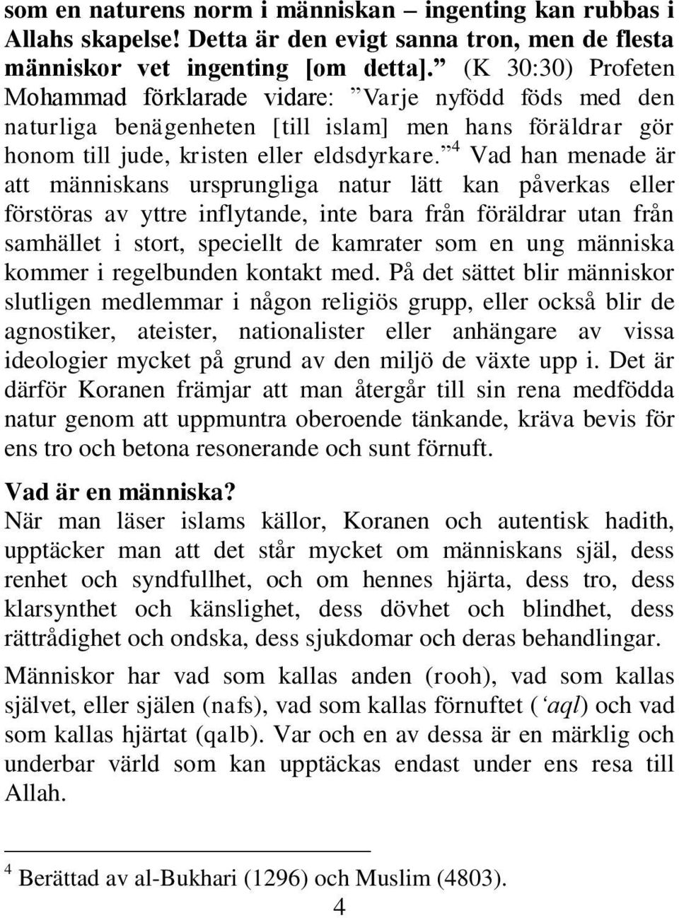 4 Vad han menade är att människans ursprungliga natur lätt kan påverkas eller förstöras av yttre inflytande, inte bara från föräldrar utan från samhället i stort, speciellt de kamrater som en ung