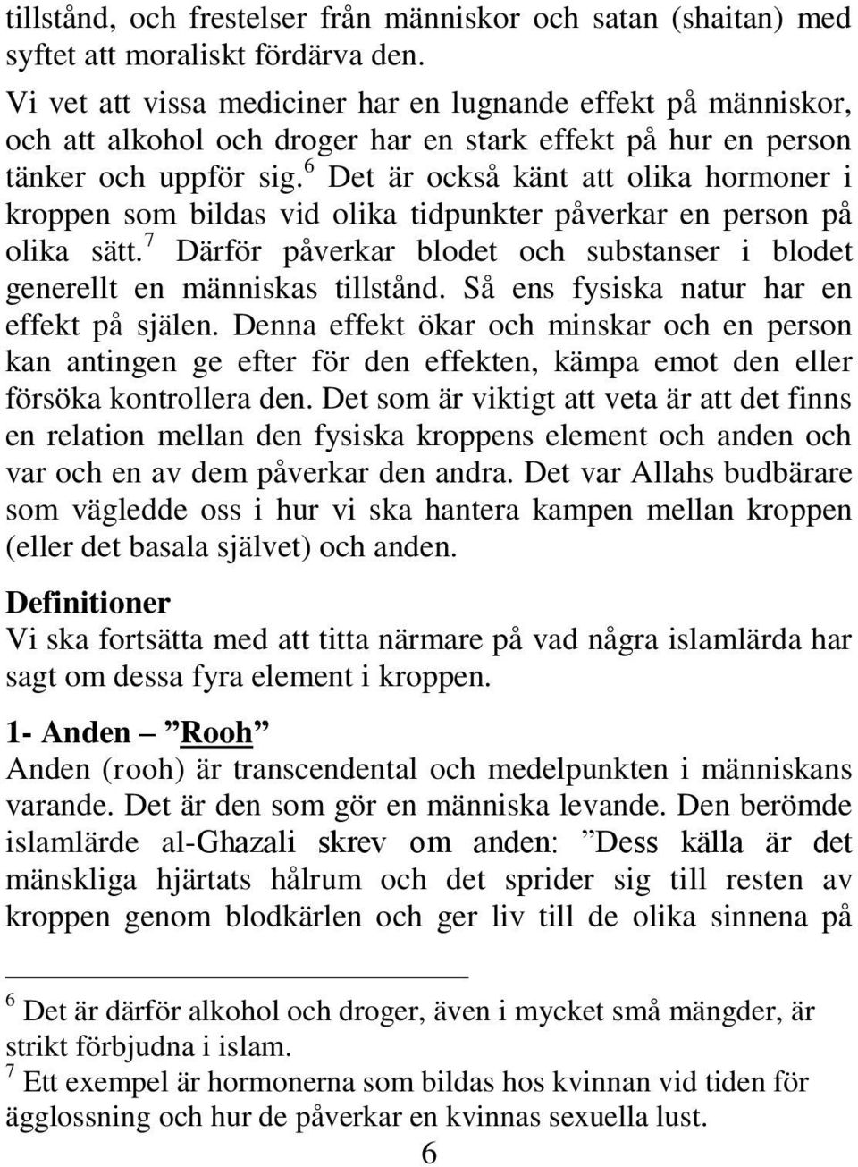 6 Det är också känt att olika hormoner i kroppen som bildas vid olika tidpunkter påverkar en person på olika sätt. 7 Därför påverkar blodet och substanser i blodet generellt en människas tillstånd.