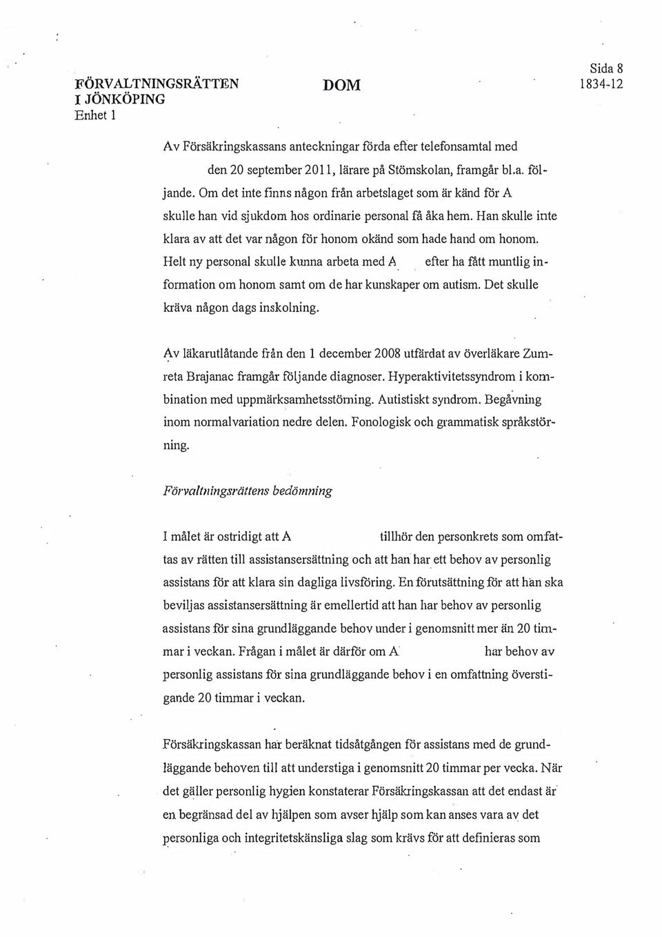 Helt ny personal skulle kunna arbeta med A efter ha fått muntlig information om honom samt om de har kunskaper om autism. Det skulle kräva någon dags inskolning.