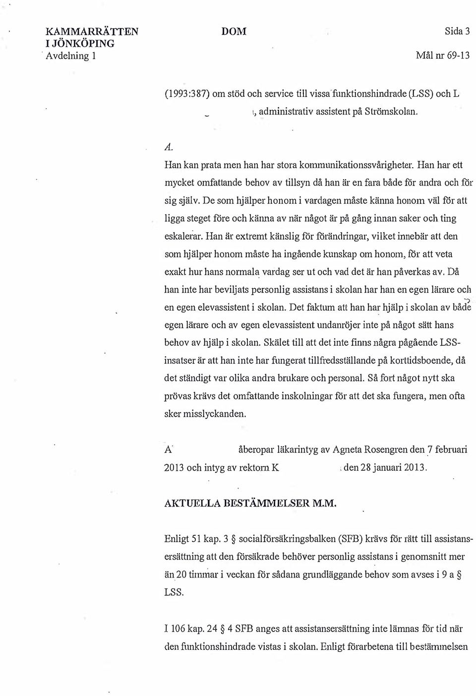 De som hjälper honom i vardagen måste känna honom väl för att ligga steget före och känna av när något är på gång innan saker och ting eskalei:ar.