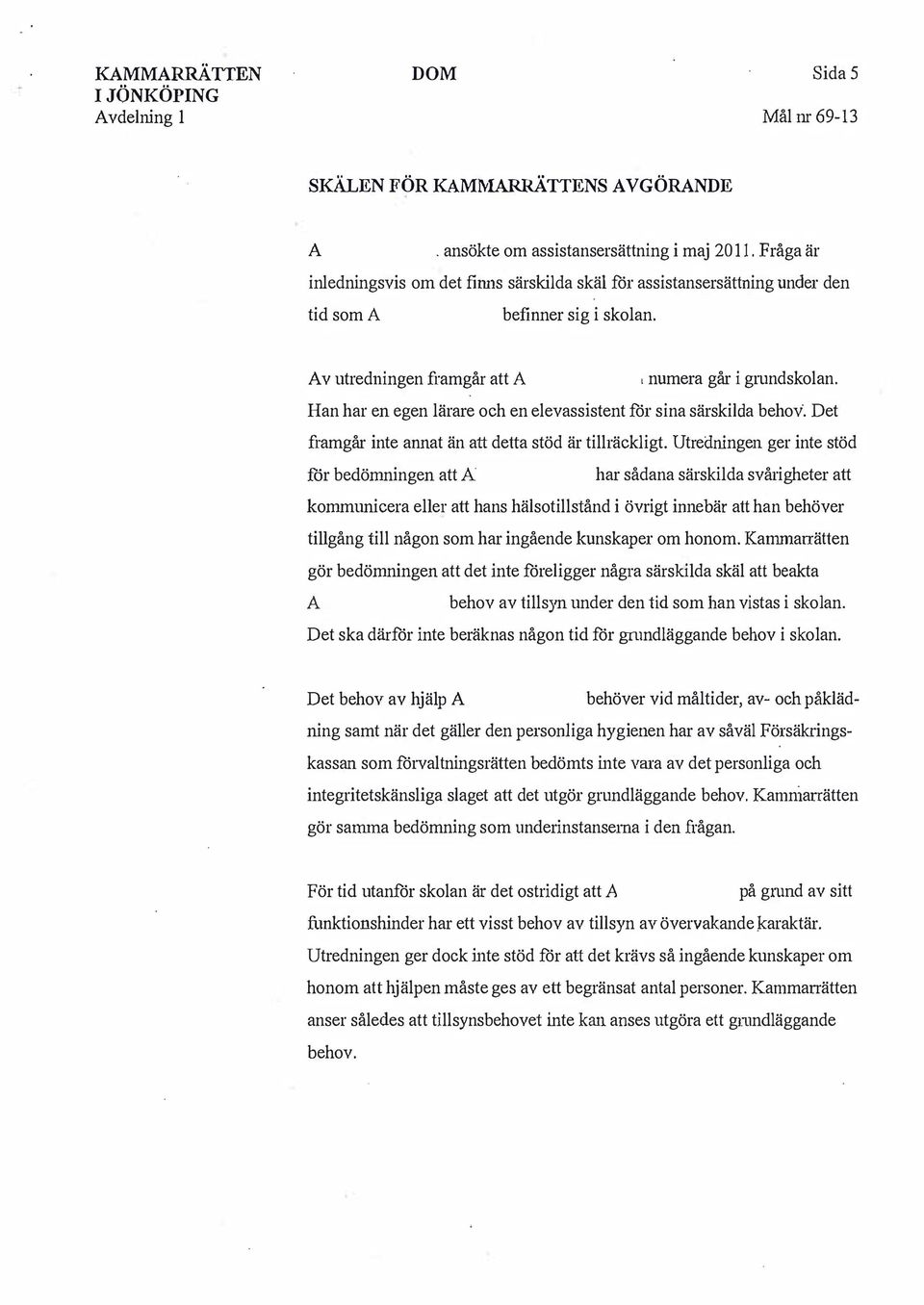 Han har en egen lärare och en elevassistent för sina särskilda behov. Det framgår inte annat än att detta stöd är tillräckligt.