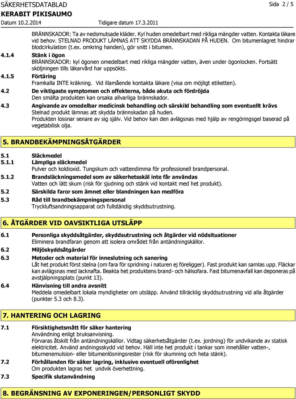 Fortsätt sköljningen tills läkarvård har uppsökts. 4.1.5 Förtäring Framkalla INTE kräkning. Vid illamående kontakta läkare (visa om möjligt etiketten). 4.2 De viktigaste symptomen och effekterna, både akuta och fördröjda Den smälta produkten kan orsaka allvarliga brännskador.