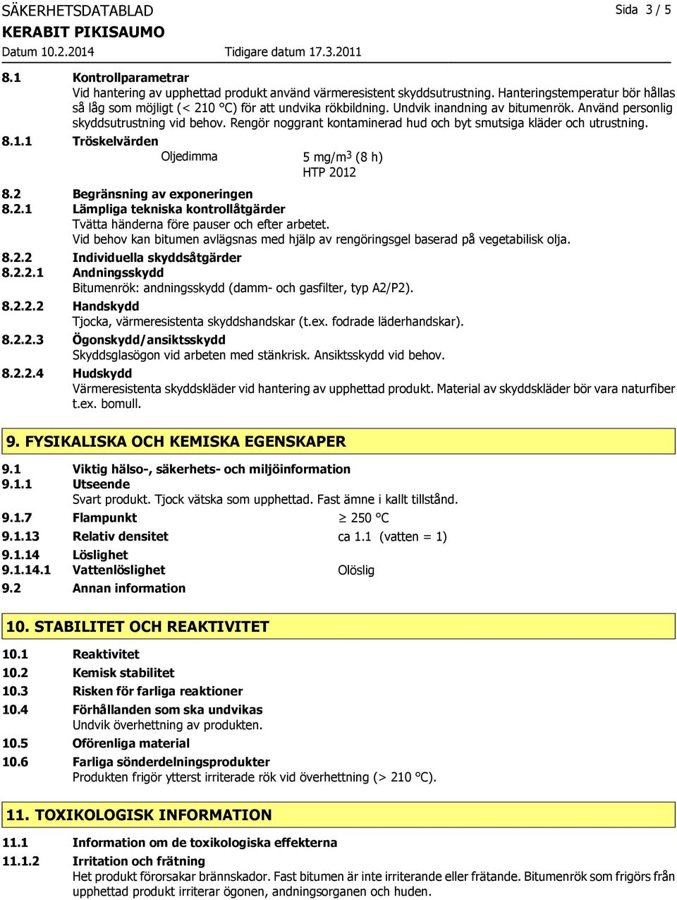 Rengör noggrant kontaminerad hud och byt smutsiga kläder och utrustning. 8.1.1 Tröskelvärden Oljedimma 5 mg/m 3 (8 h) HTP 20