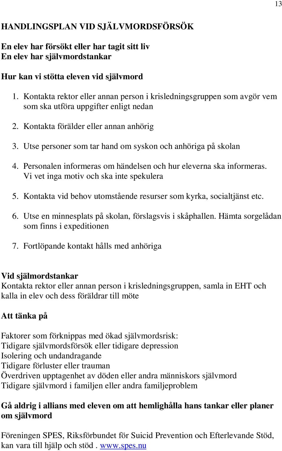 Utse personer som tar hand om syskon och anhöriga på skolan 4. Personalen informeras om händelsen och hur eleverna ska informeras. Vi vet inga motiv och ska inte spekulera 5.