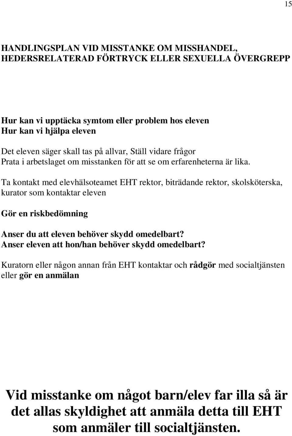 Ta kontakt med elevhälsoteamet EHT rektor, biträdande rektor, skolsköterska, kurator som kontaktar eleven Gör en riskbedömning Anser du att eleven behöver skydd omedelbart?