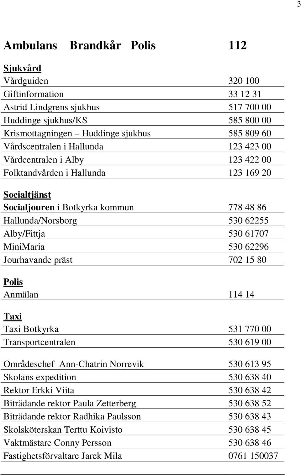 530 61707 MiniMaria 530 62296 Jourhavande präst 702 15 80 Polis Anmälan 114 14 Taxi Taxi Botkyrka 531 770 00 Transportcentralen 530 619 00 Områdeschef Ann-Chatrin Norrevik 530 613 95 Skolans