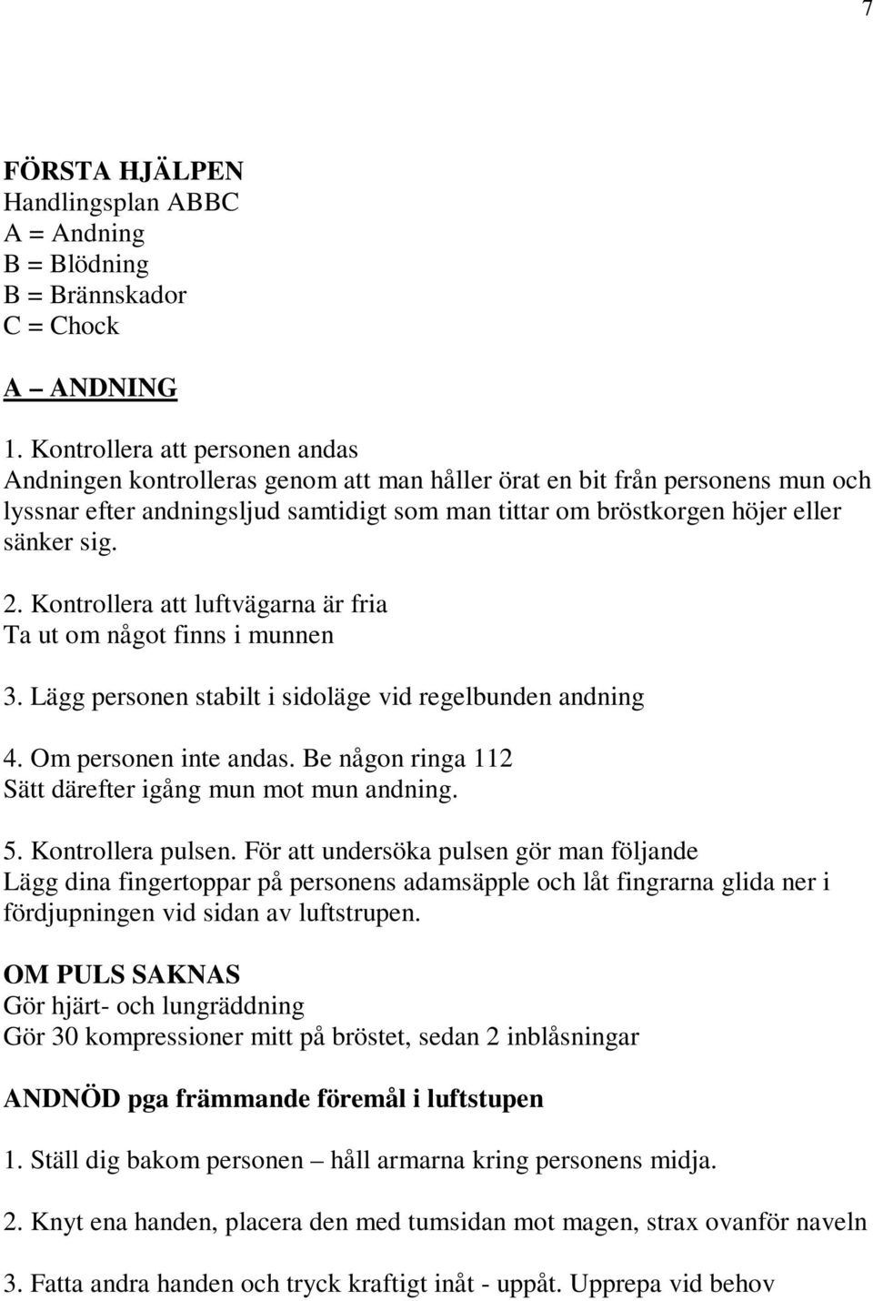 2. Kontrollera att luftvägarna är fria Ta ut om något finns i munnen 3. Lägg personen stabilt i sidoläge vid regelbunden andning 4. Om personen inte andas.