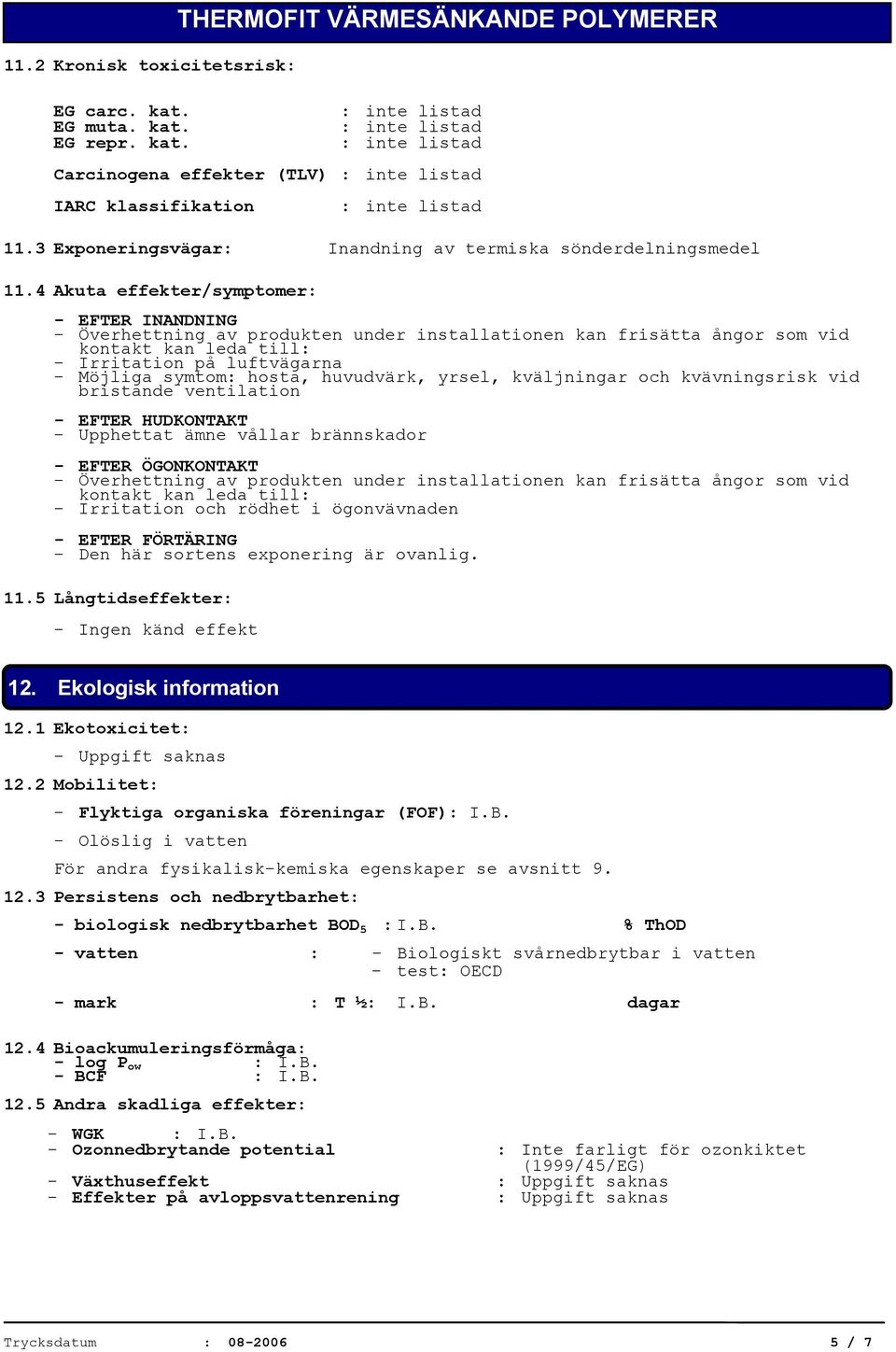 4 Akuta effekter/symptomer: - EFTER INANDNING - Överhettning av produkten under installationen kan frisätta ångor som vid kontakt kan leda till: - Irritation på luftvägarna - Möjliga symtom: hosta,