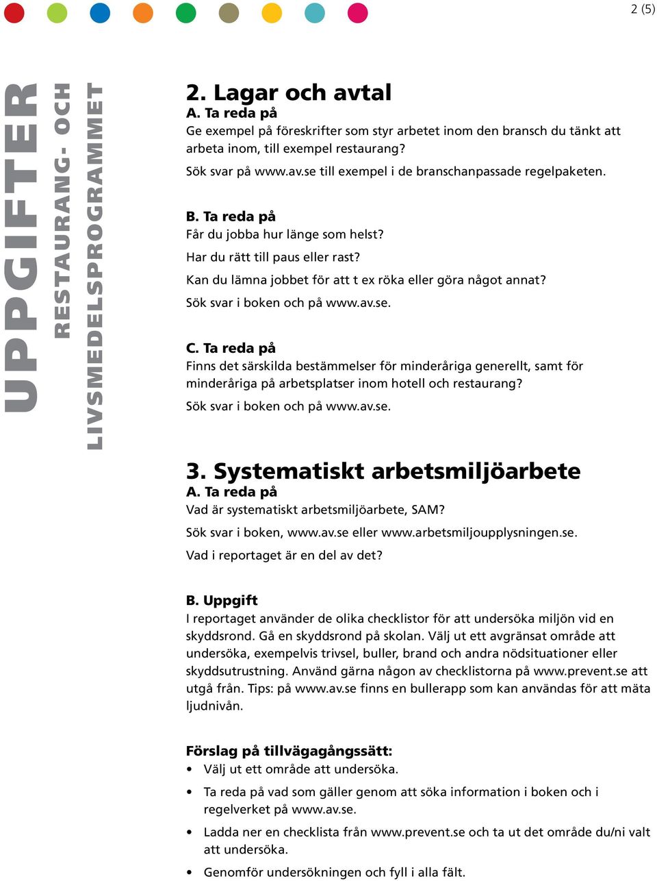 Ta reda på Finns det särskilda bestämmelser för minderåriga generellt, samt för minderåriga på arbetsplatser inom hotell och restaurang? Sök svar i boken och på www.av.se. 3.