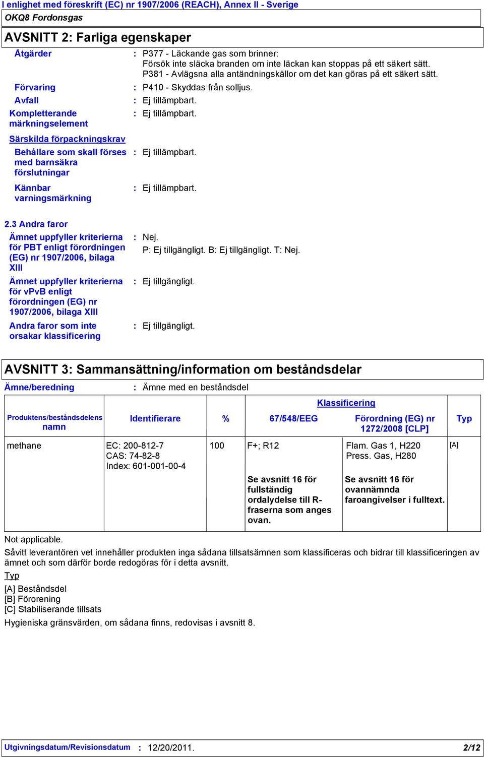 kan stoppas på ett säkert sätt. P381 - Avlägsna alla antändningskällor om det kan göras på ett säkert sätt. Ej tillämpbart. Ej tillämpbart. 2.