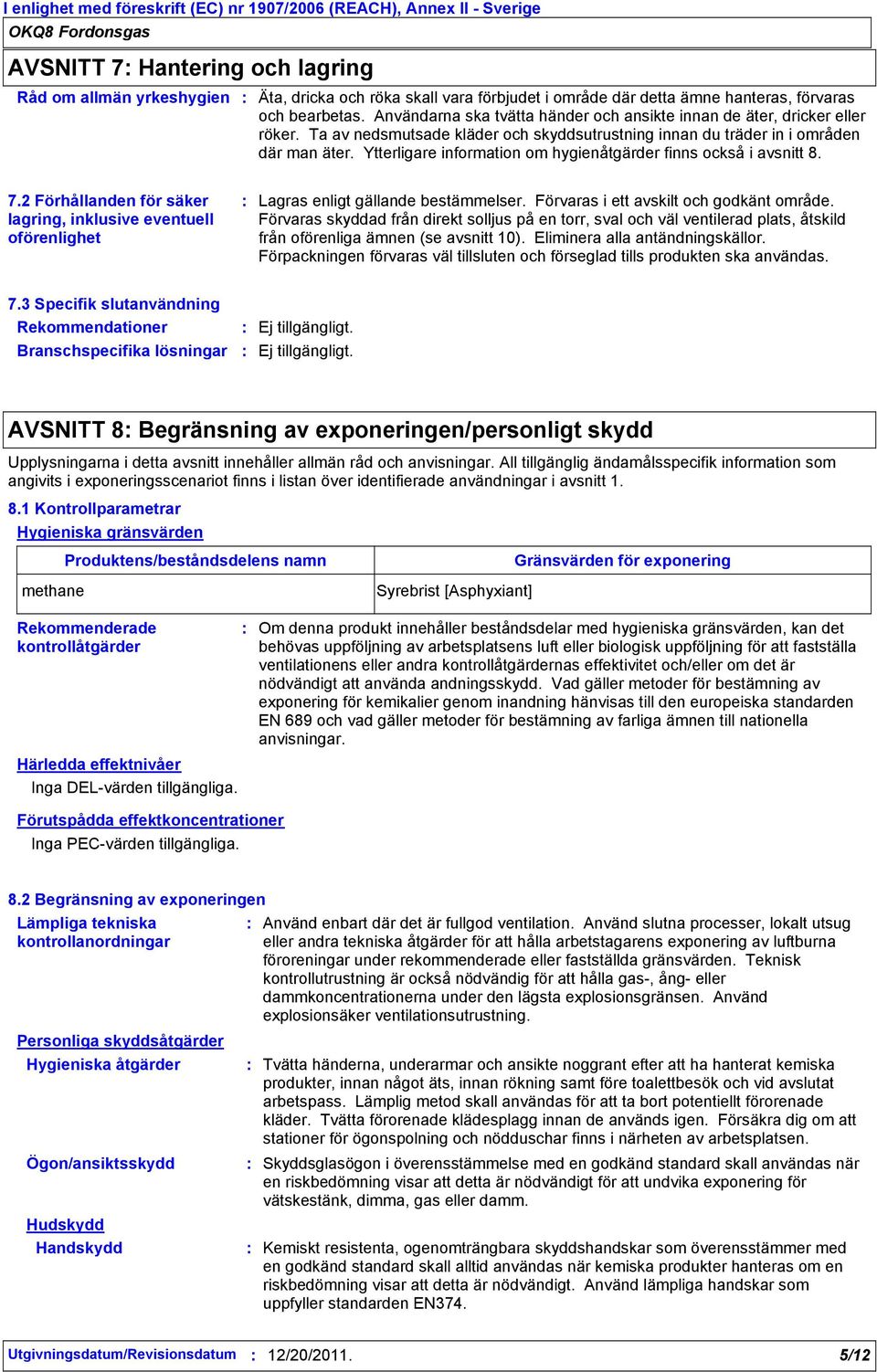 Ytterligare information om hygienåtgärder finns också i avsnitt 8. 7.2 Förhållanden för säker lagring, inklusive eventuell oförenlighet Lagras enligt gällande bestämmelser.