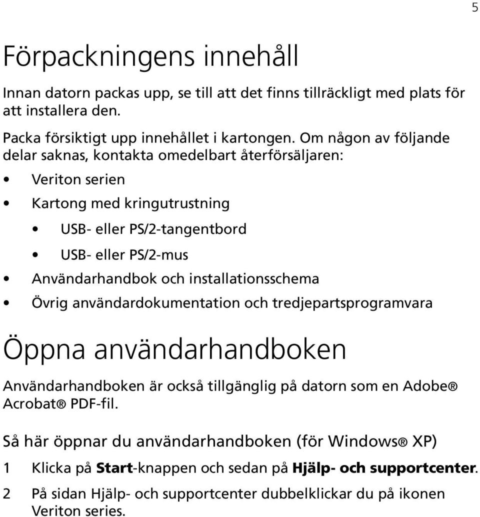 och installationsschema Övrig användardokumentation och tredjepartsprogramvara Öppna användarhandboken Användarhandboken är också tillgänglig på datorn som en Adobe Acrobat PDF-fil.