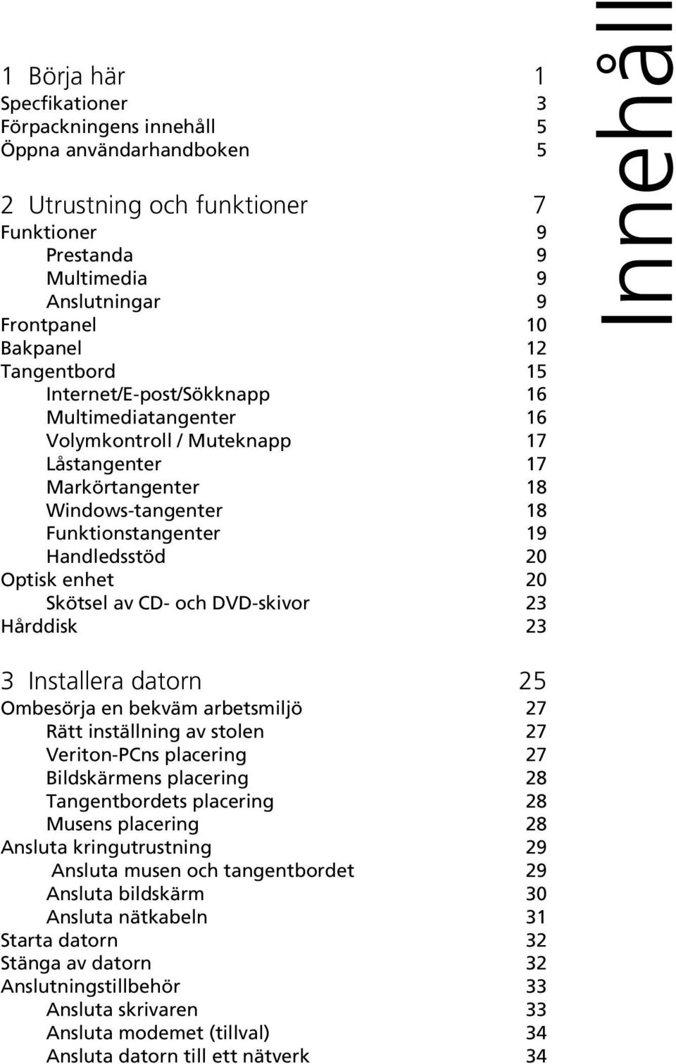 enhet 20 Skötsel av CD- och DVD-skivor 23 Hårddisk 23 Innehåll 3 Installera datorn 25 Ombesörja en bekväm arbetsmiljö 27 Rätt inställning av stolen 27 Veriton-PCns placering 27 Bildskärmens placering