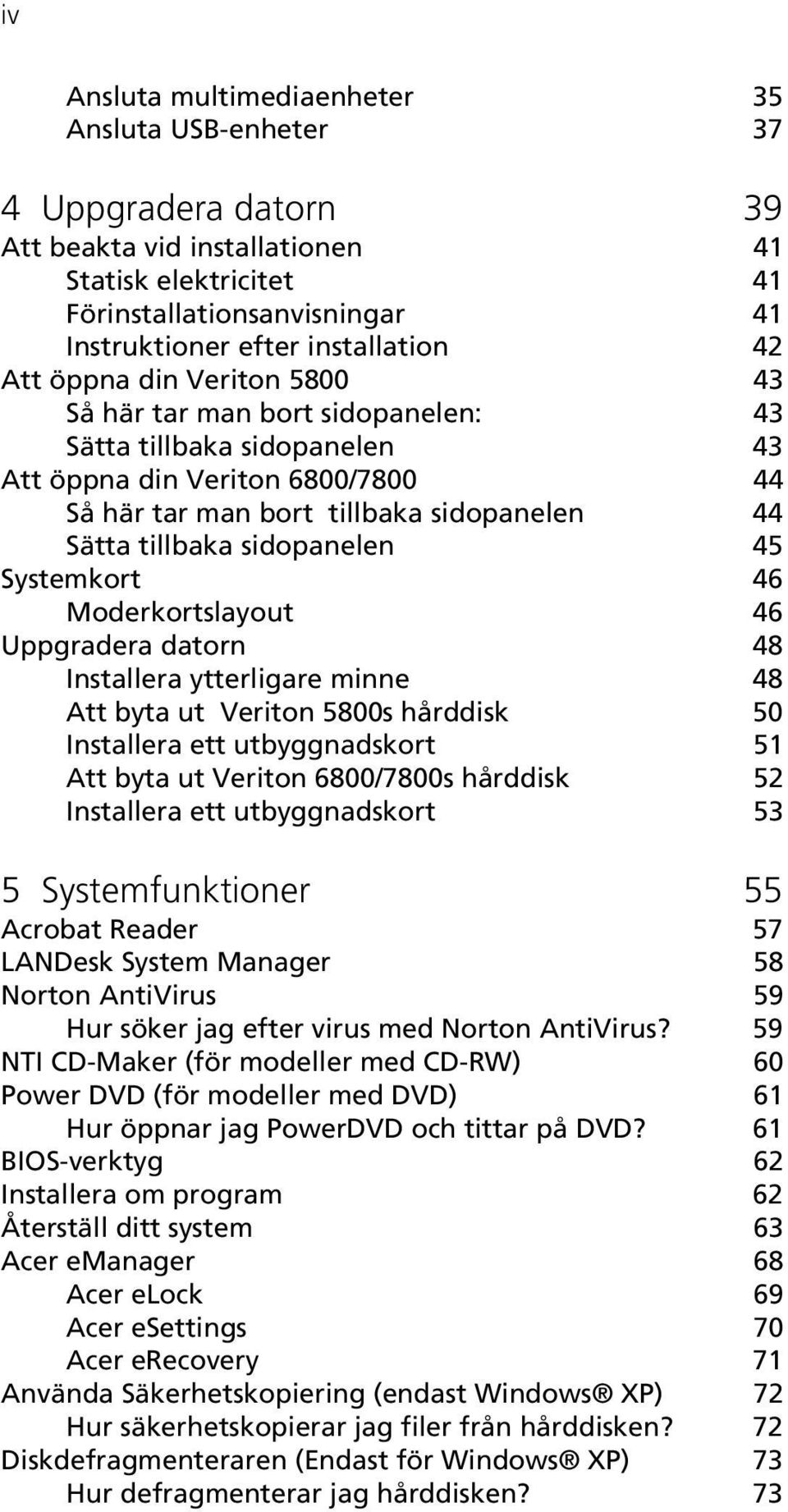 sidopanelen 45 Systemkort 46 Moderkortslayout 46 Uppgradera datorn 48 Installera ytterligare minne 48 Att byta ut Veriton 5800s hårddisk 50 Installera ett utbyggnadskort 51 Att byta ut Veriton