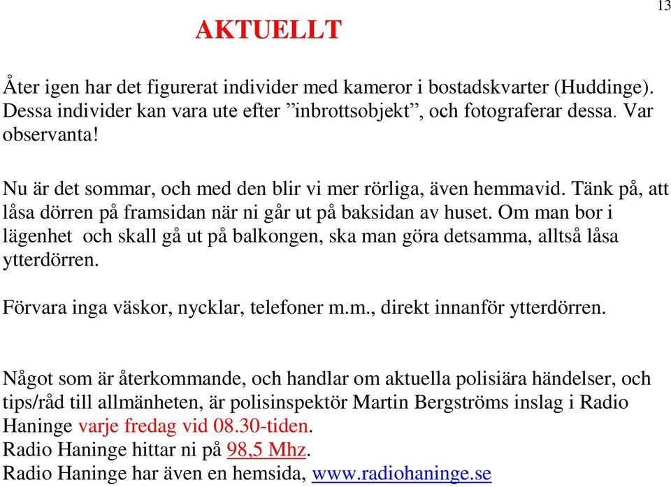 Om man bor i lägenhet och skall gå ut på balkongen, ska man göra detsamma, alltså låsa ytterdörren. Förvara inga väskor, nycklar, telefoner m.m., direkt innanför ytterdörren.