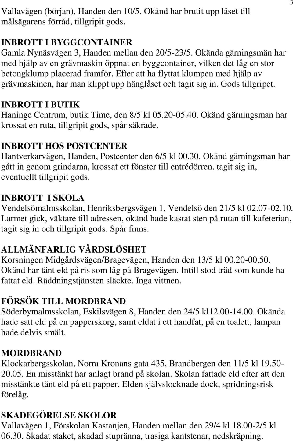 Efter att ha flyttat klumpen med hjälp av grävmaskinen, har man klippt upp hänglåset och tagit sig in. Gods tillgripet. INBROTT I BUTIK Haninge Centrum, butik Time, den 8/5 kl 05.20-05.40.