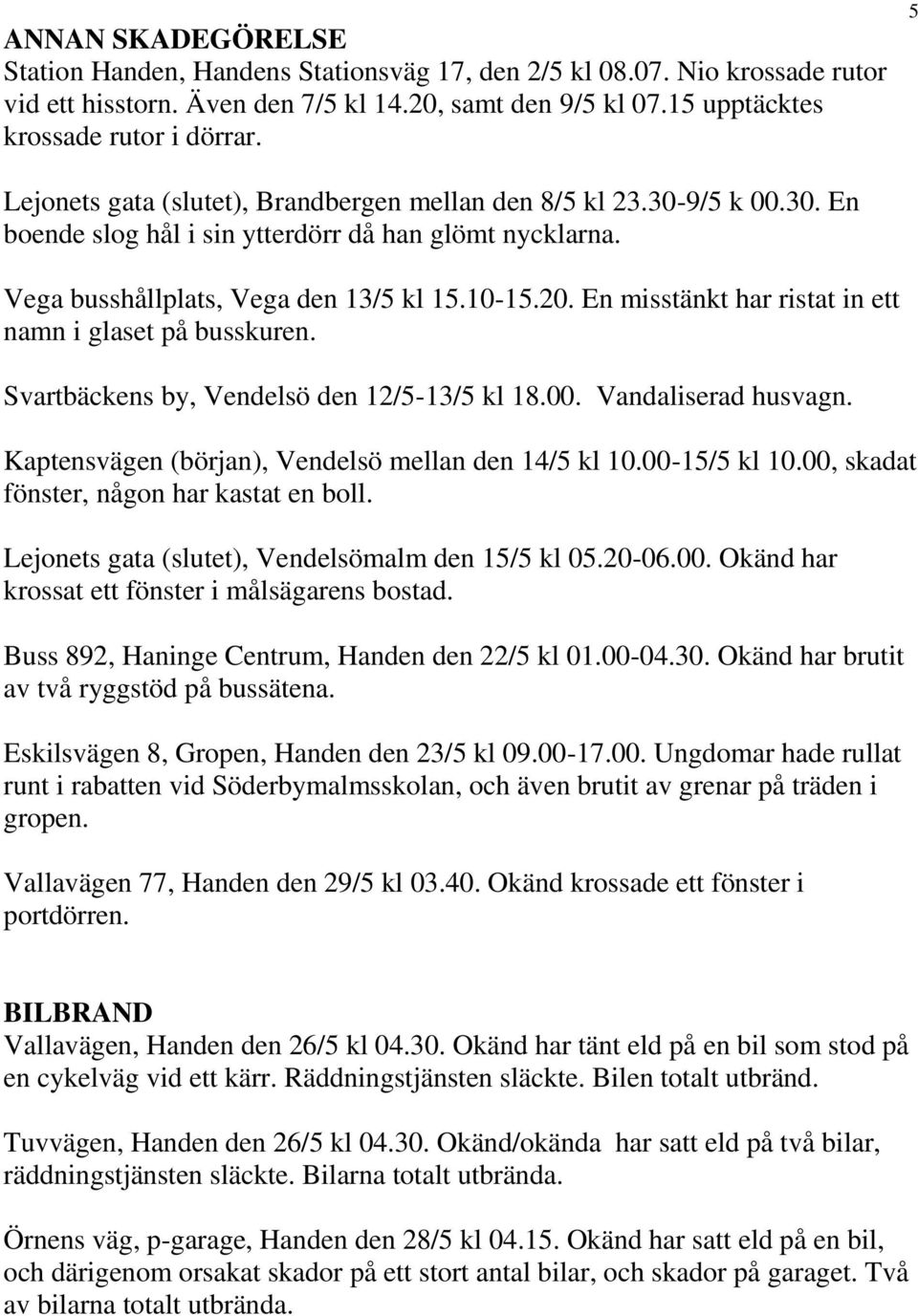 En misstänkt har ristat in ett namn i glaset på busskuren. Svartbäckens by, Vendelsö den 12/5-13/5 kl 18.00. Vandaliserad husvagn. Kaptensvägen (början), Vendelsö mellan den 14/5 kl 10.00-15/5 kl 10.