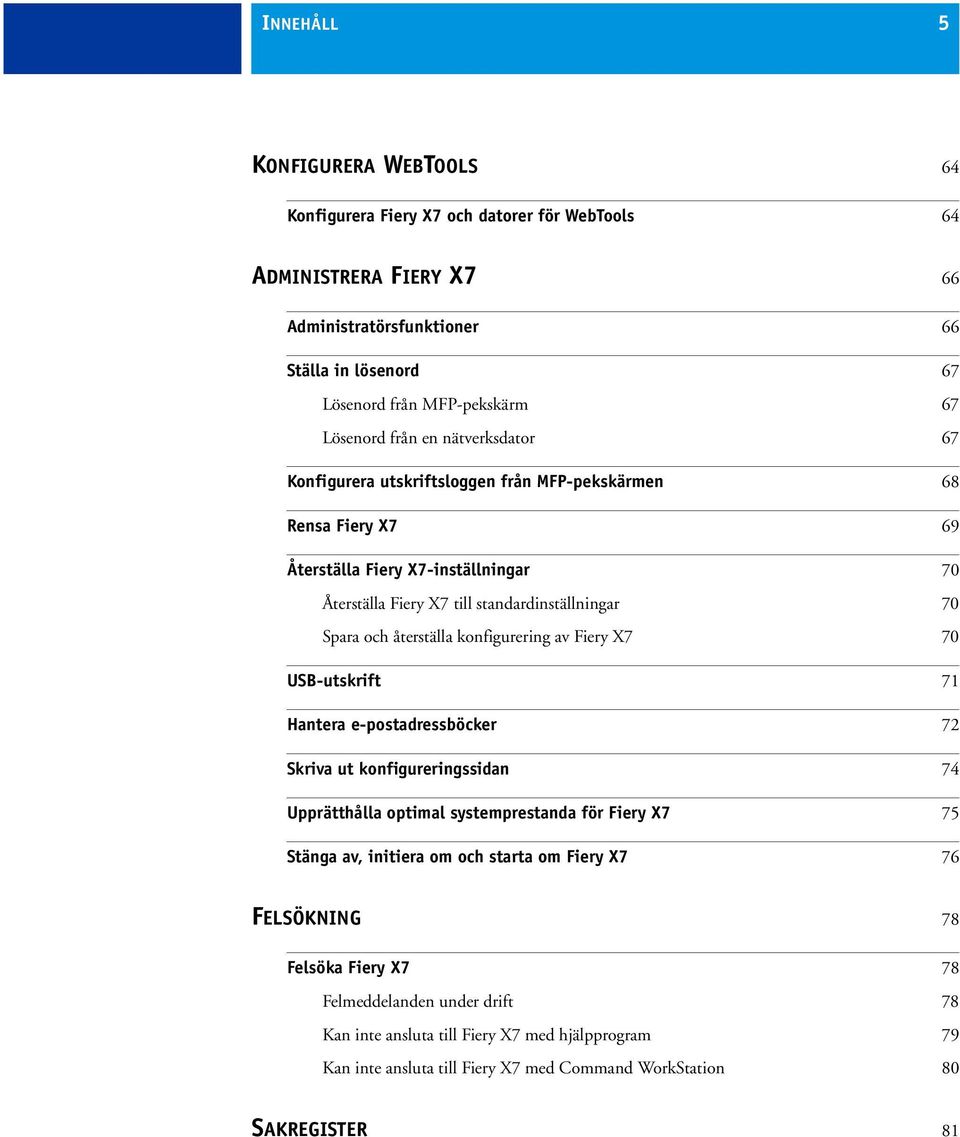 återställa konfigurering av Fiery X7 70 USB-utskrift 71 Hantera e-postadressböcker 72 Skriva ut konfigureringssidan 74 Upprätthålla optimal systemprestanda för Fiery X7 75 Stänga av, initiera om och