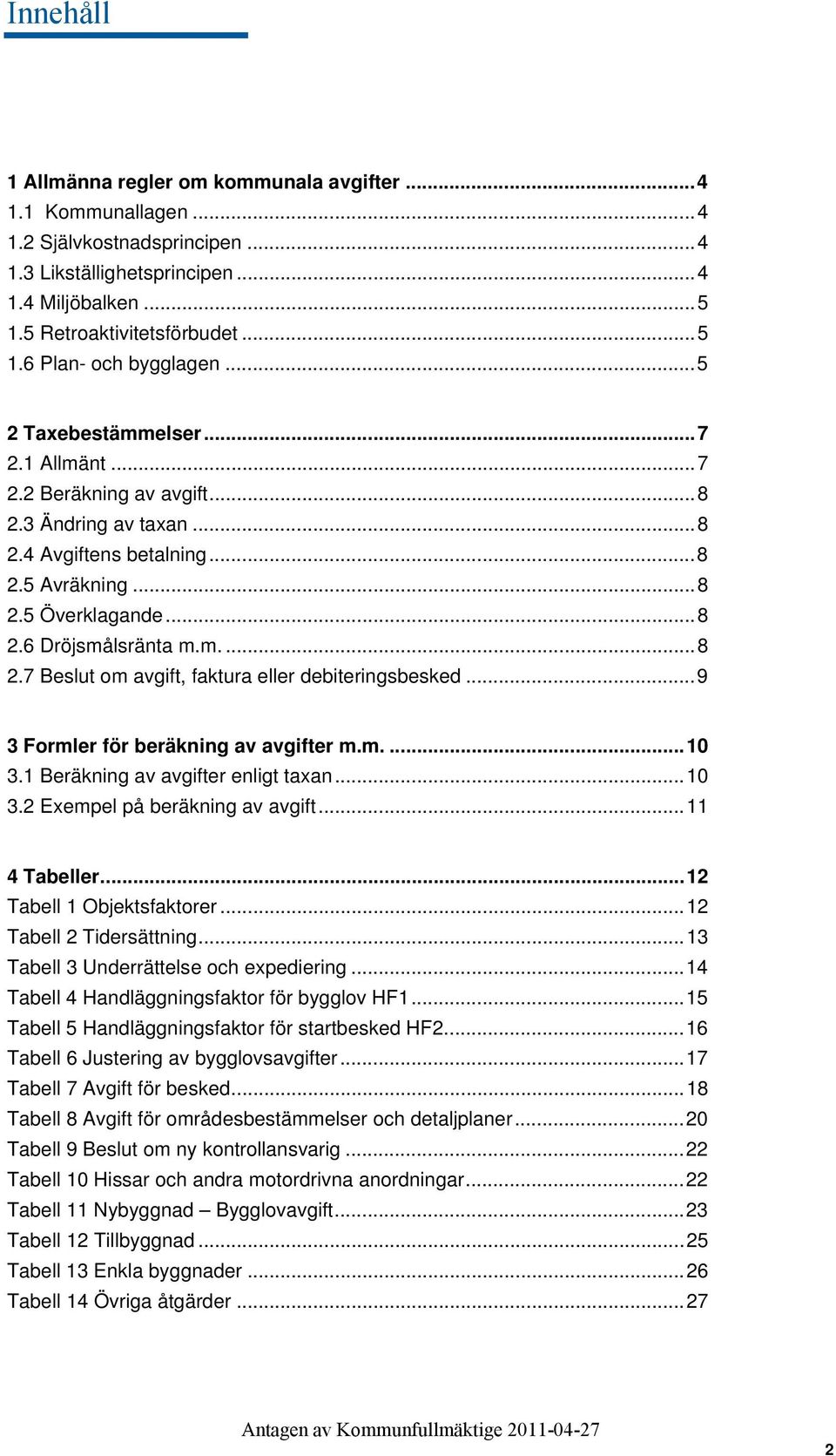 ..9 3 Formler för beräkning av avgifter m.m....10 3.1 Beräkning av avgifter enligt taxan...10 3.2 Exempel på beräkning av avgift...11 4 Tabeller...12 Tabell 1 Objektsfaktorer.