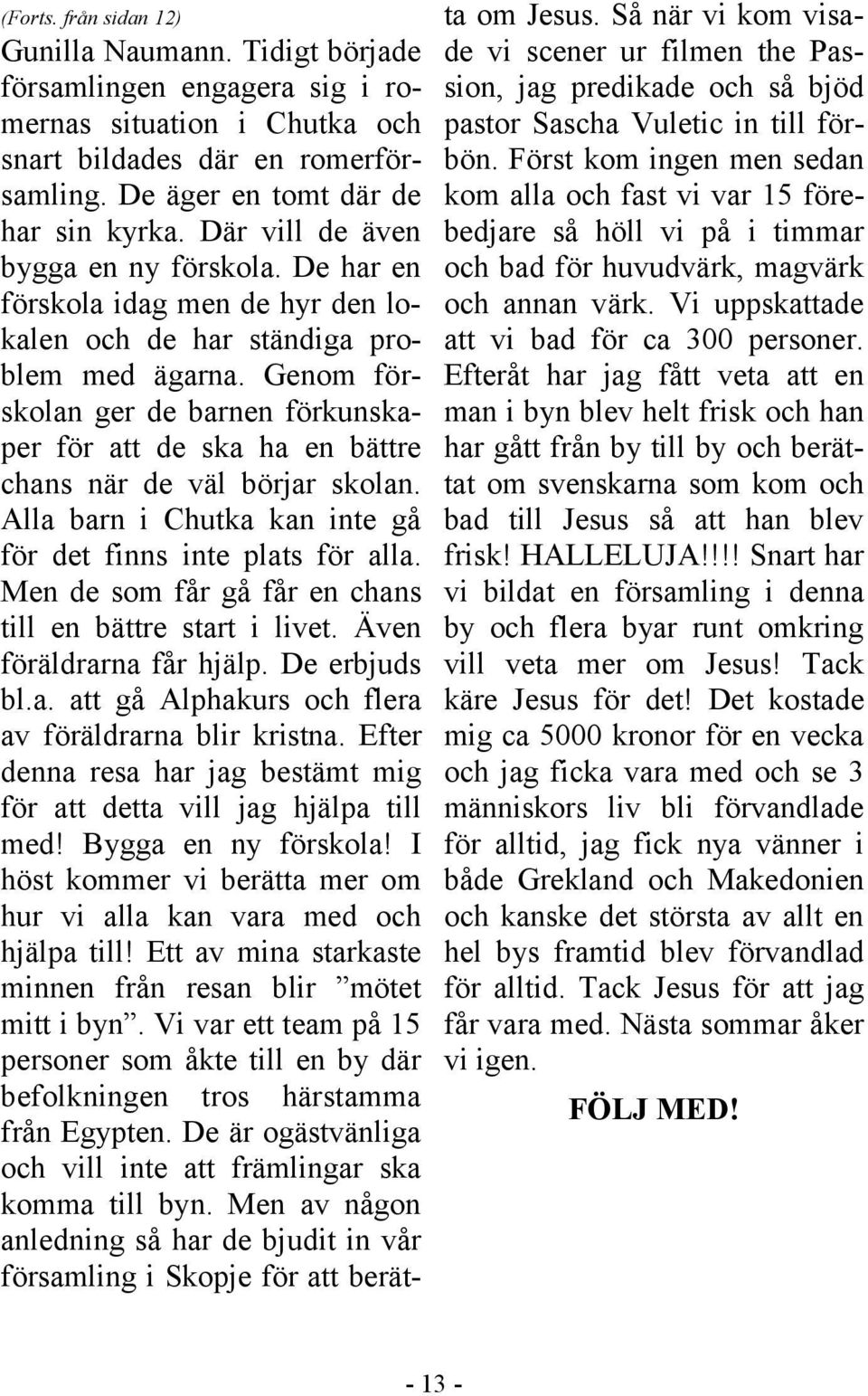 Genom förskolan ger de barnen förkunskaper för att de ska ha en bättre chans när de väl börjar skolan. Alla barn i Chutka kan inte gå för det finns inte plats för alla.