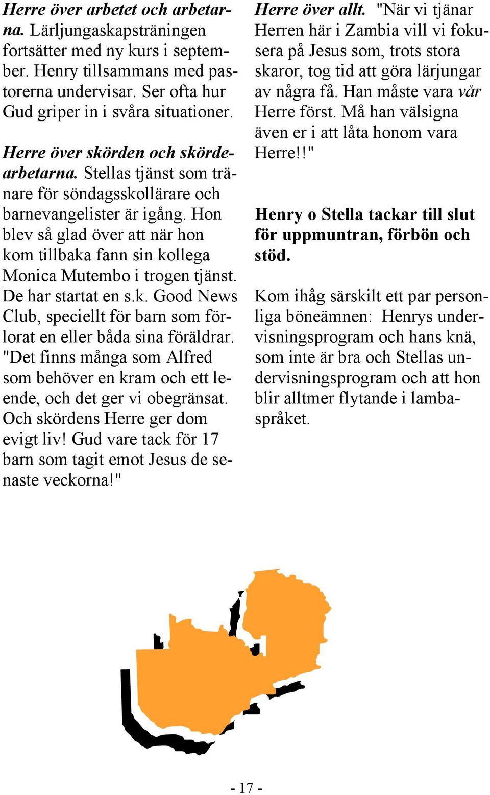 Hon blev så glad över att när hon kom tillbaka fann sin kollega Monica Mutembo i trogen tjänst. De har startat en s.k. Good News Club, speciellt för barn som förlorat en eller båda sina föräldrar.