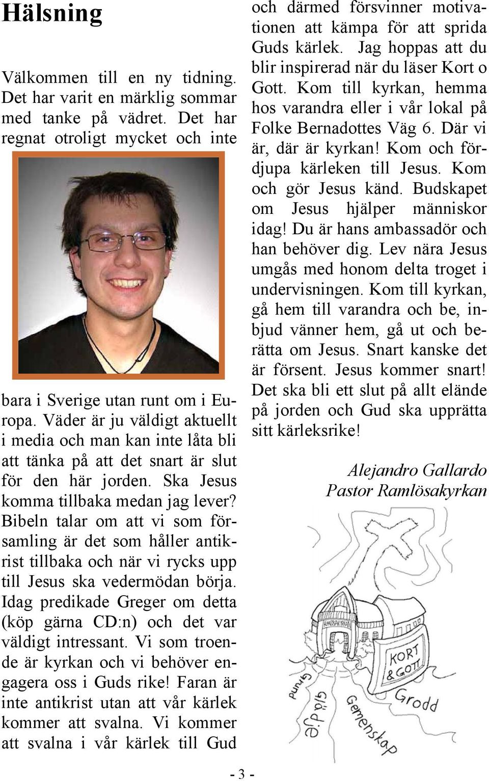 Bibeln talar om att vi som församling är det som håller antikrist tillbaka och när vi rycks upp till Jesus ska vedermödan börja.