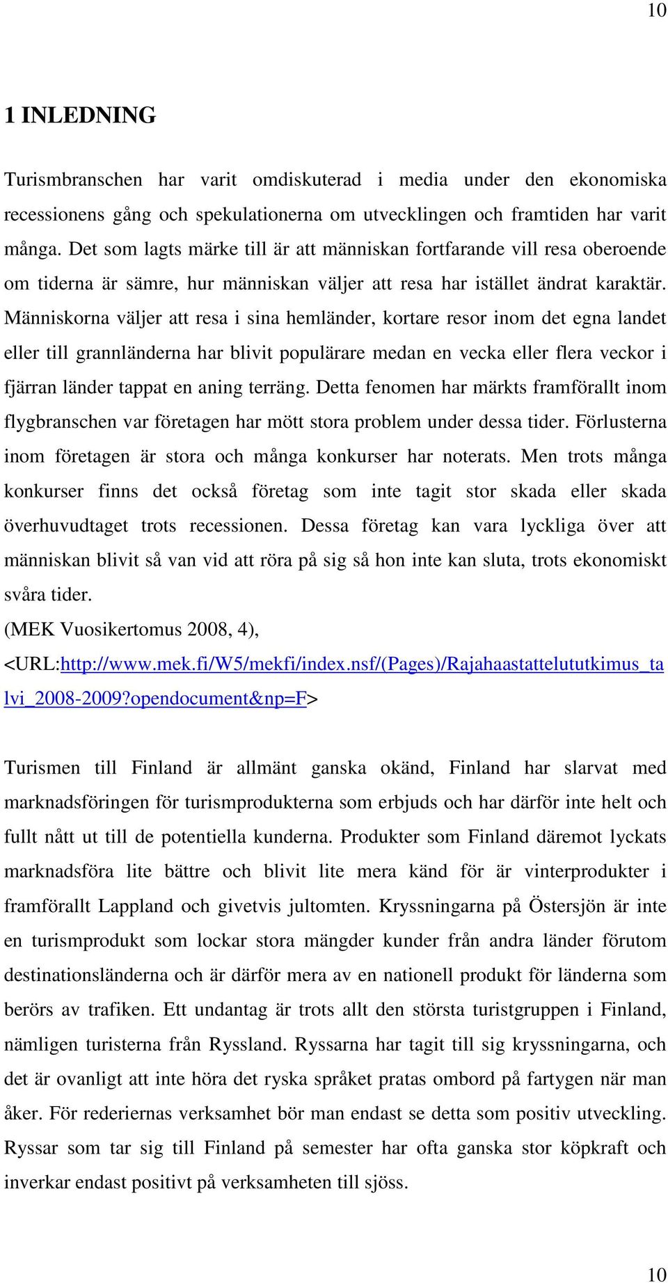 Människorna väljer att resa i sina hemländer, kortare resor inom det egna landet eller till grannländerna har blivit populärare medan en vecka eller flera veckor i fjärran länder tappat en aning