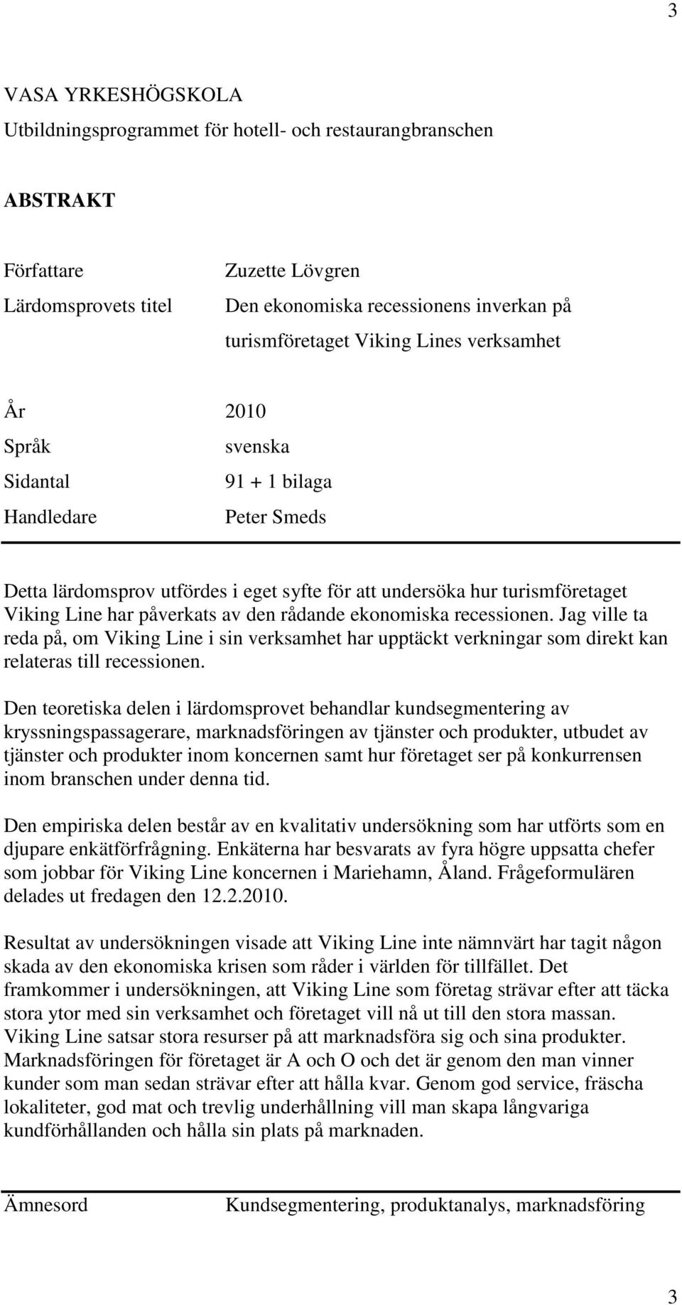 rådande ekonomiska recessionen. Jag ville ta reda på, om Viking Line i sin verksamhet har upptäckt verkningar som direkt kan relateras till recessionen.