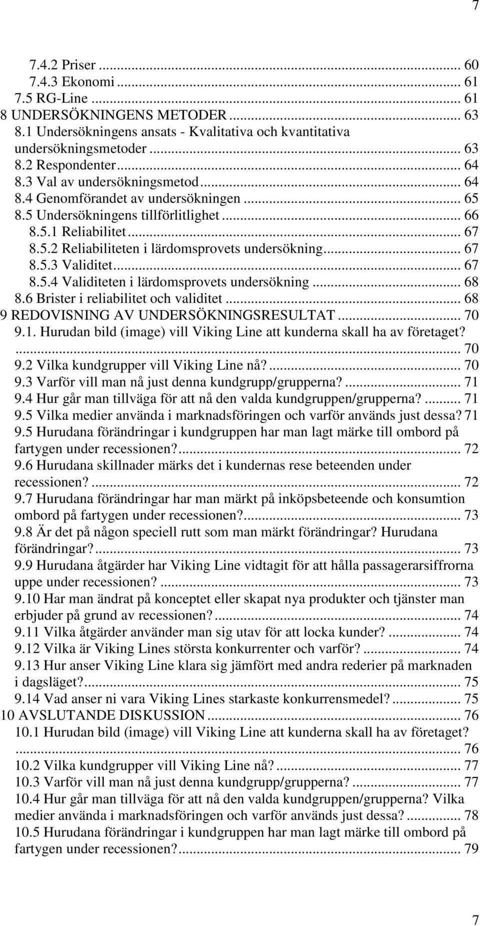 .. 67 8.5.3 Validitet... 67 8.5.4 Validiteten i lärdomsprovets undersökning... 68 8.6 Brister i reliabilitet och validitet... 68 9 REDOVISNING AV UNDERSÖKNINGSRESULTAT... 70 9.1.