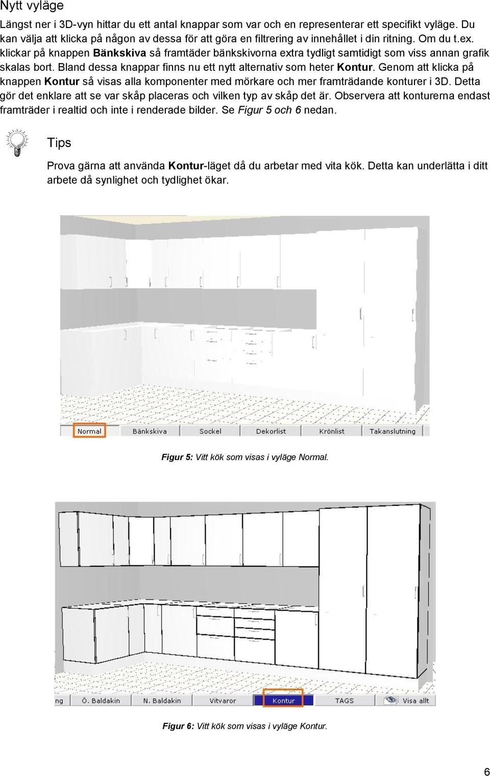 klickar på knappen Bänkskiva så framtäder bänkskivorna extra tydligt samtidigt som viss annan grafik skalas bort. Bland dessa knappar finns nu ett nytt alternativ som heter Kontur.