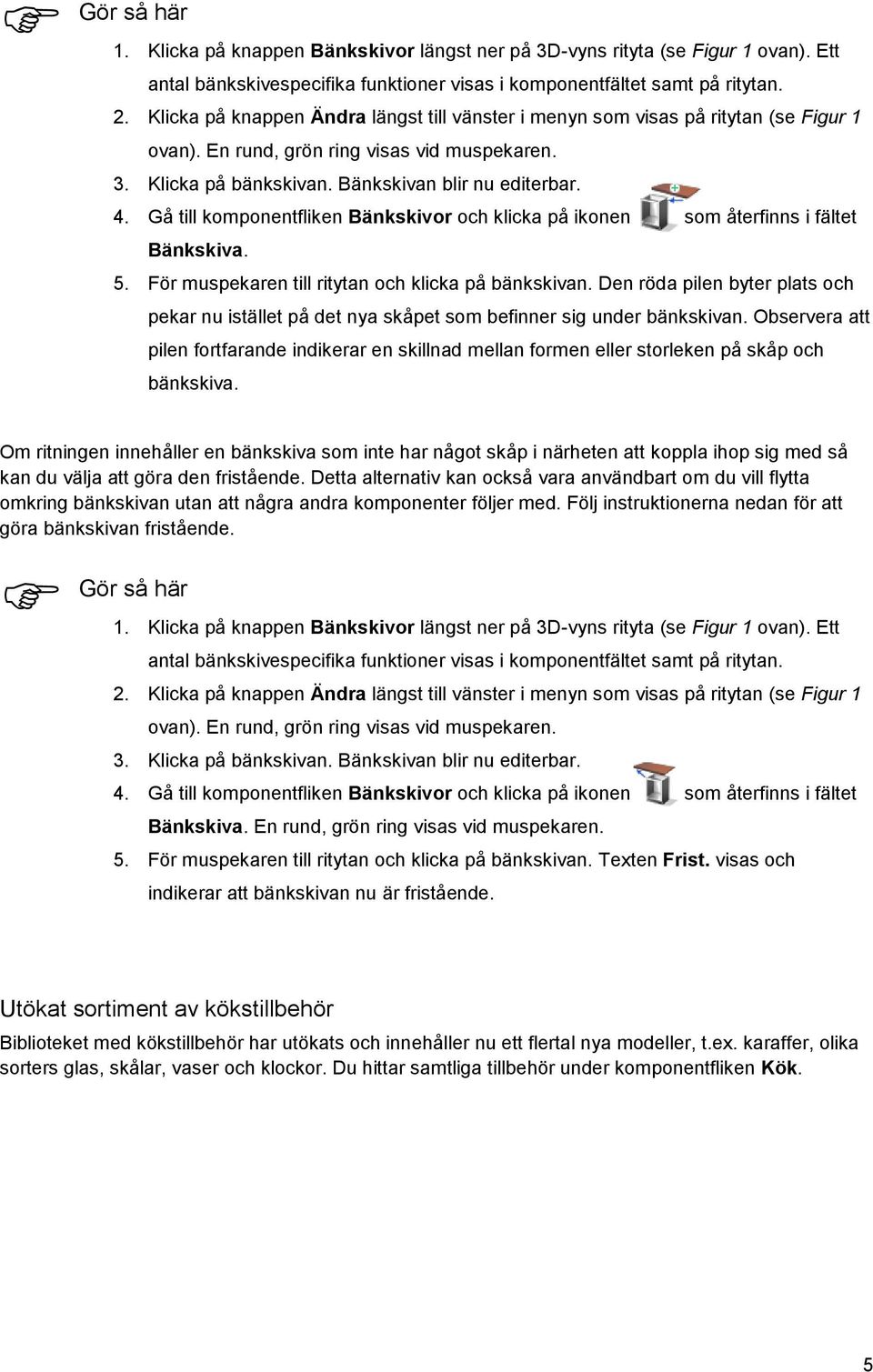 Gå till komponentfliken Bänkskivor och klicka på ikonen som återfinns i fältet Bänkskiva. 5. För muspekaren till ritytan och klicka på bänkskivan.