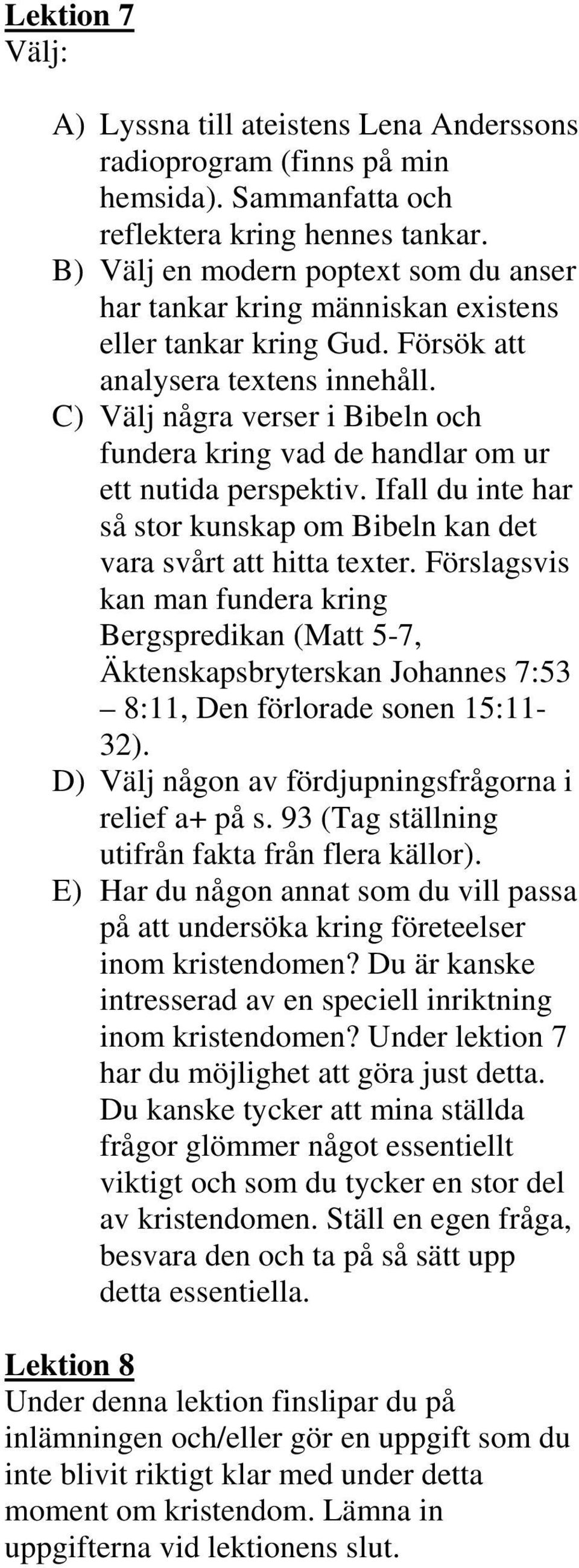 C) Välj några verser i Bibeln och fundera kring vad de handlar om ur ett nutida perspektiv. Ifall du inte har så stor kunskap om Bibeln kan det vara svårt att hitta texter.