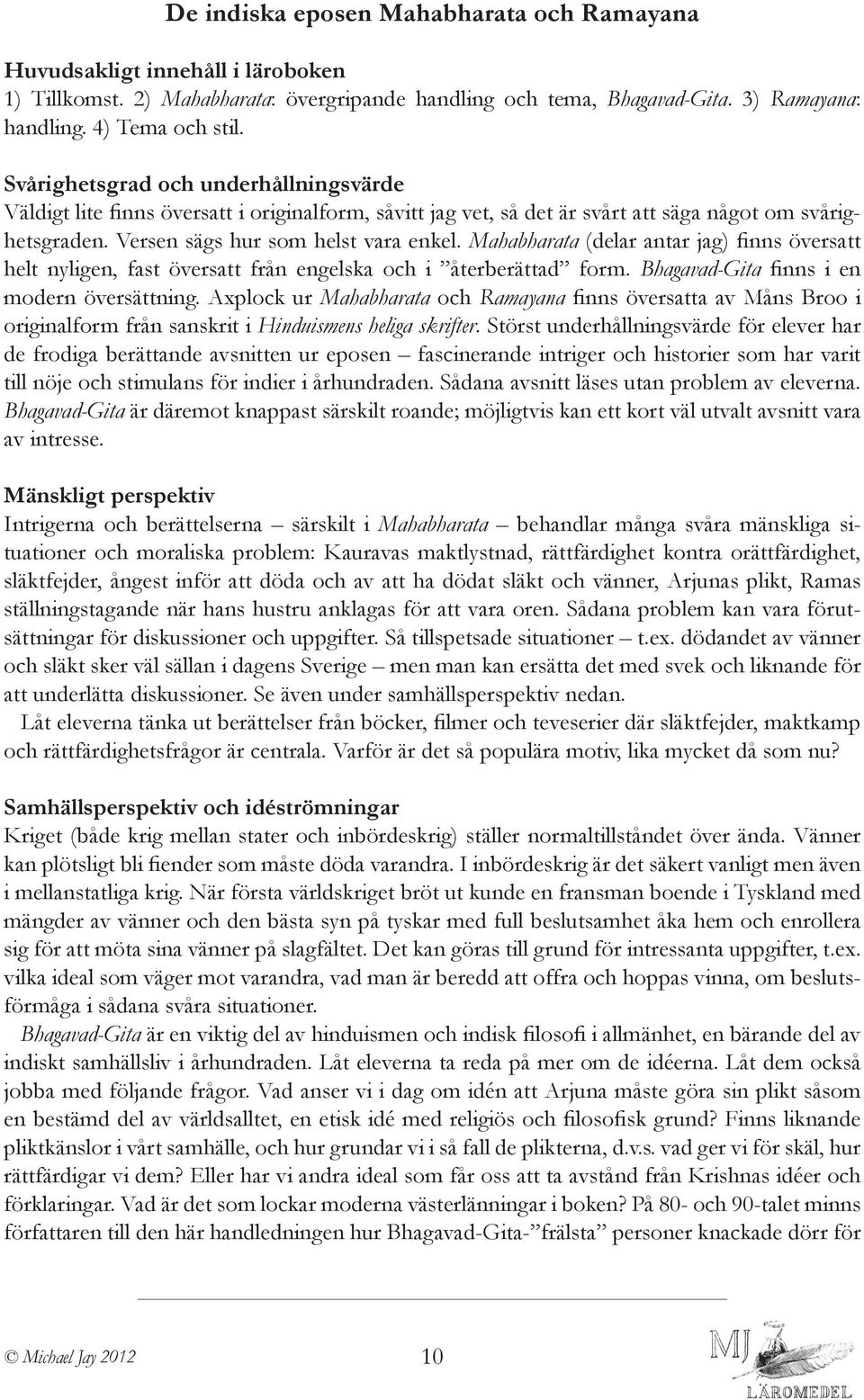 Mahabharata (delar antar jag) finns översatt helt nyligen, fast översatt från engelska och i återberättad form. Bhagavad-Gita finns i en modern översättning.