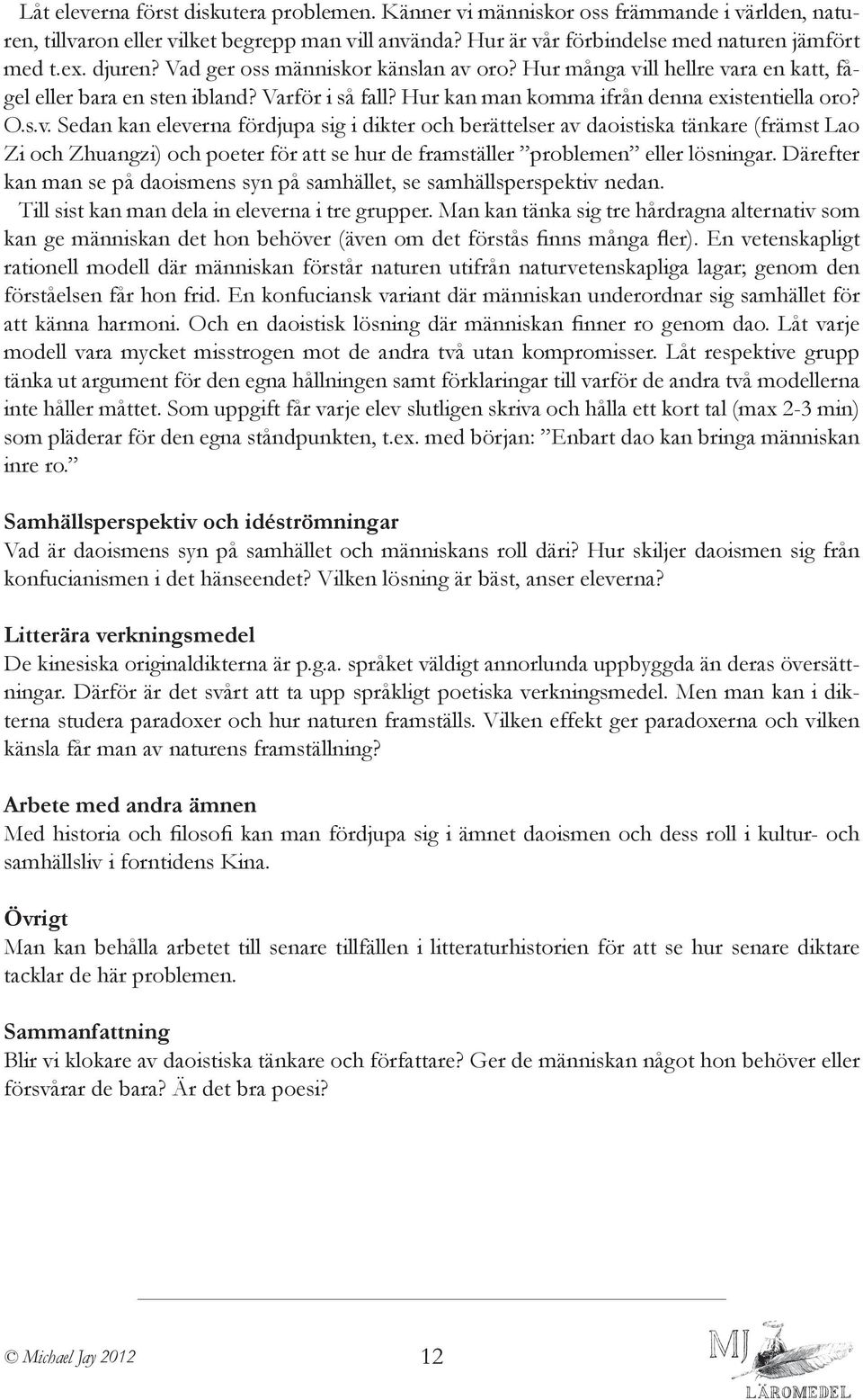 oro? Hur många vill hellre vara en katt, fågel eller bara en sten ibland? Varför i så fall? Hur kan man komma ifrån denna existentiella oro? O.s.v. Sedan kan eleverna fördjupa sig i dikter och berättelser av daoistiska tänkare (främst Lao Zi och Zhuangzi) och poeter för att se hur de framställer problemen eller lösningar.