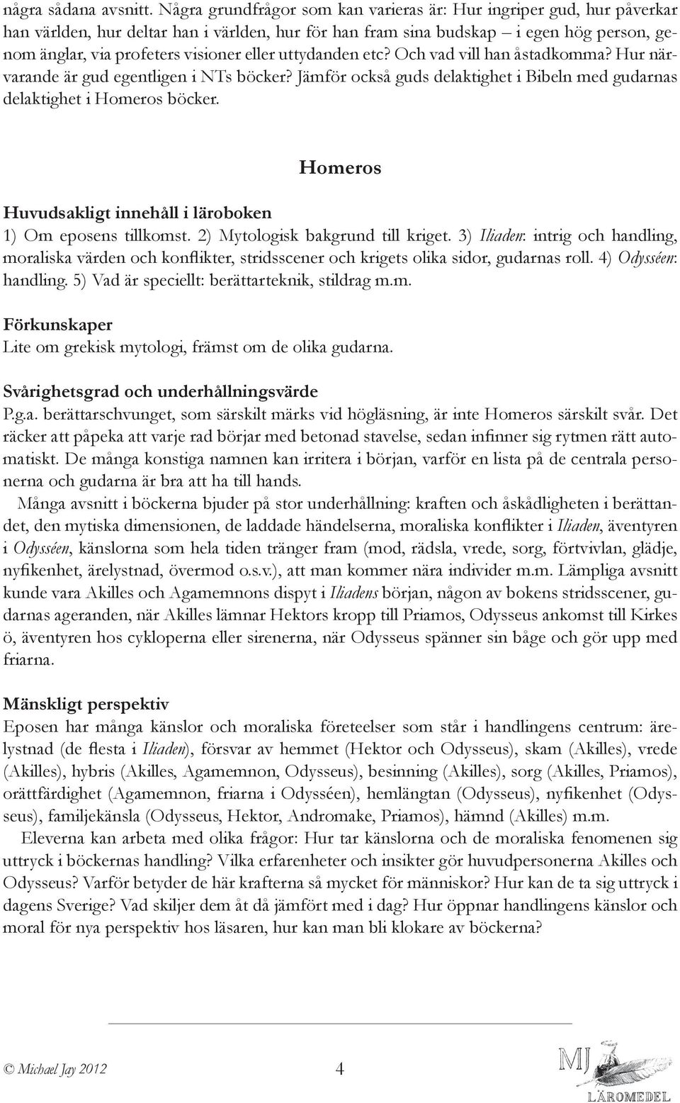 eller uttydanden etc? Och vad vill han åstadkomma? Hur närvarande är gud egentligen i NTs böcker? Jämför också guds delaktighet i Bibeln med gudarnas delaktighet i Homeros böcker.