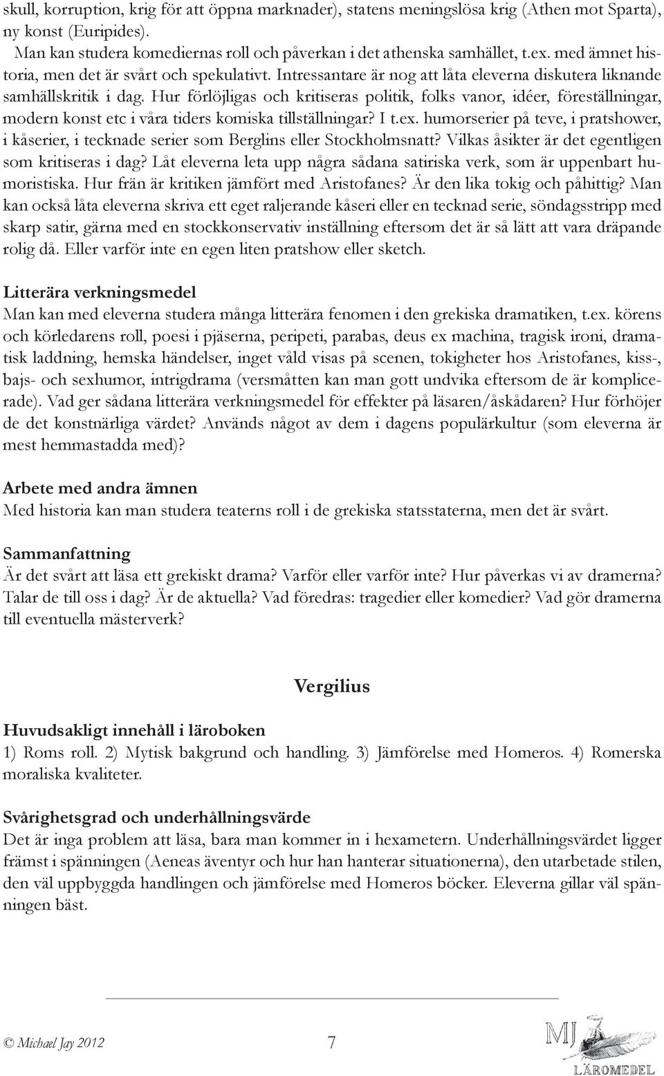 Hur förlöjligas och kritiseras politik, folks vanor, idéer, föreställningar, modern konst etc i våra tiders komiska tillställningar? I t.ex.