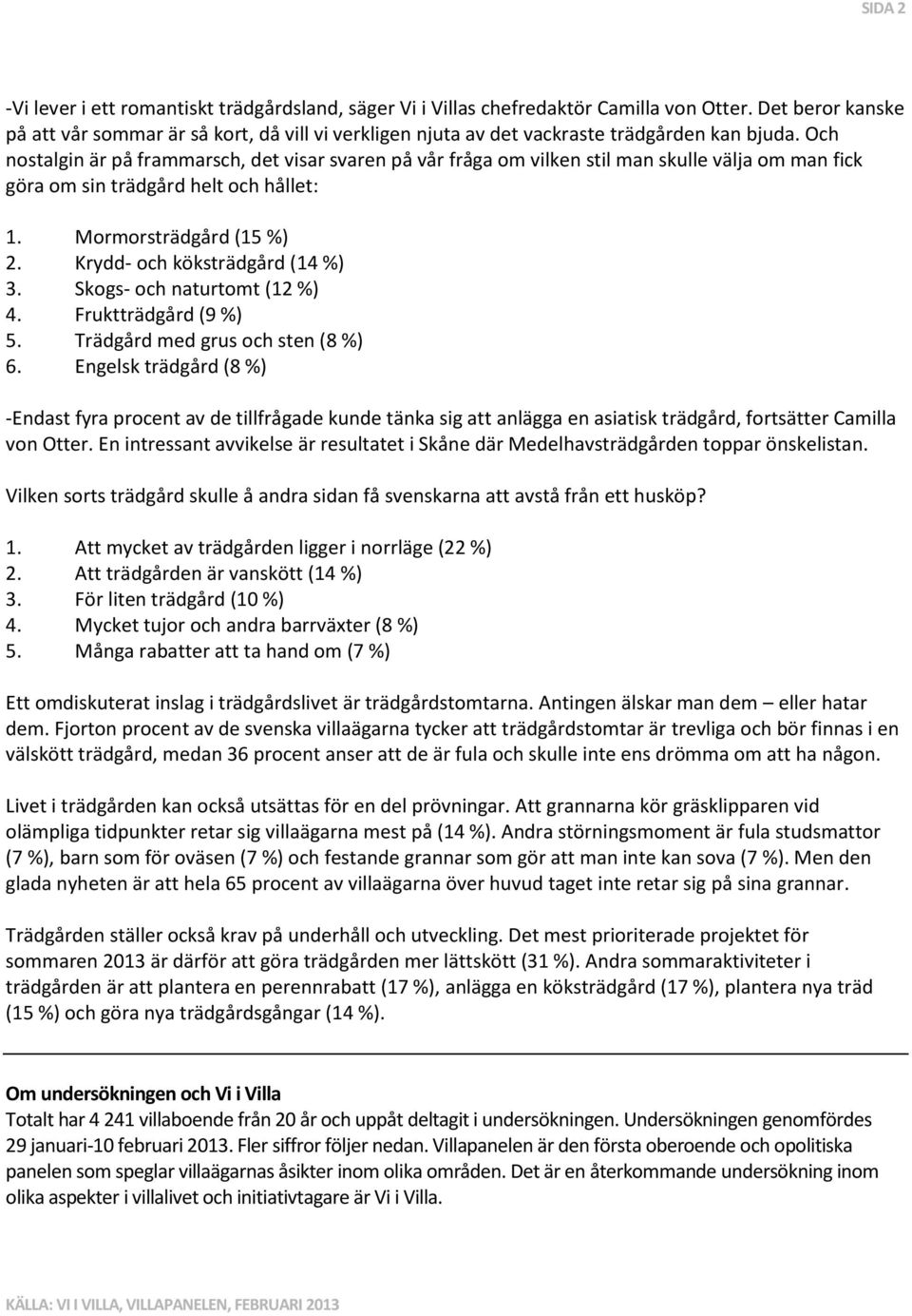 Och nostalgin är på frammarsch, det visar svaren på vår fråga om vilken stil man skulle välja om man fick göra om sin trädgård helt och hållet: 1. Mormorsträdgård (15 %) 2.